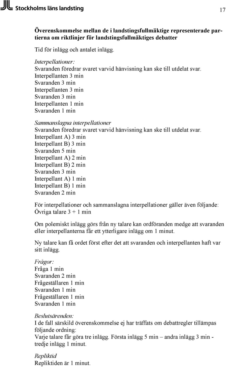 Interpellanten 3 min Svaranden 3 min Interpellanten 3 min Svaranden 3 min Interpellanten 1 min Svaranden 1 min Sammanslagna interpellationer Svaranden föredrar svaret varvid hänvisning kan ske till