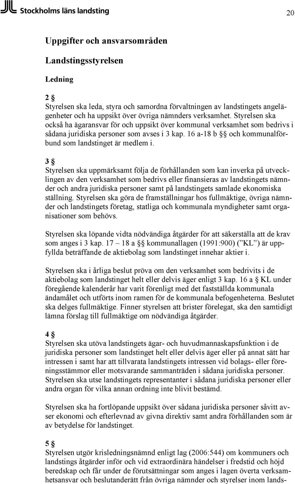 3 Styrelsen ska uppmärksamt följa de förhållanden som kan inverka på utvecklingen av den verksamhet som bedrivs eller finansieras av landstingets nämnder och andra juridiska personer samt på