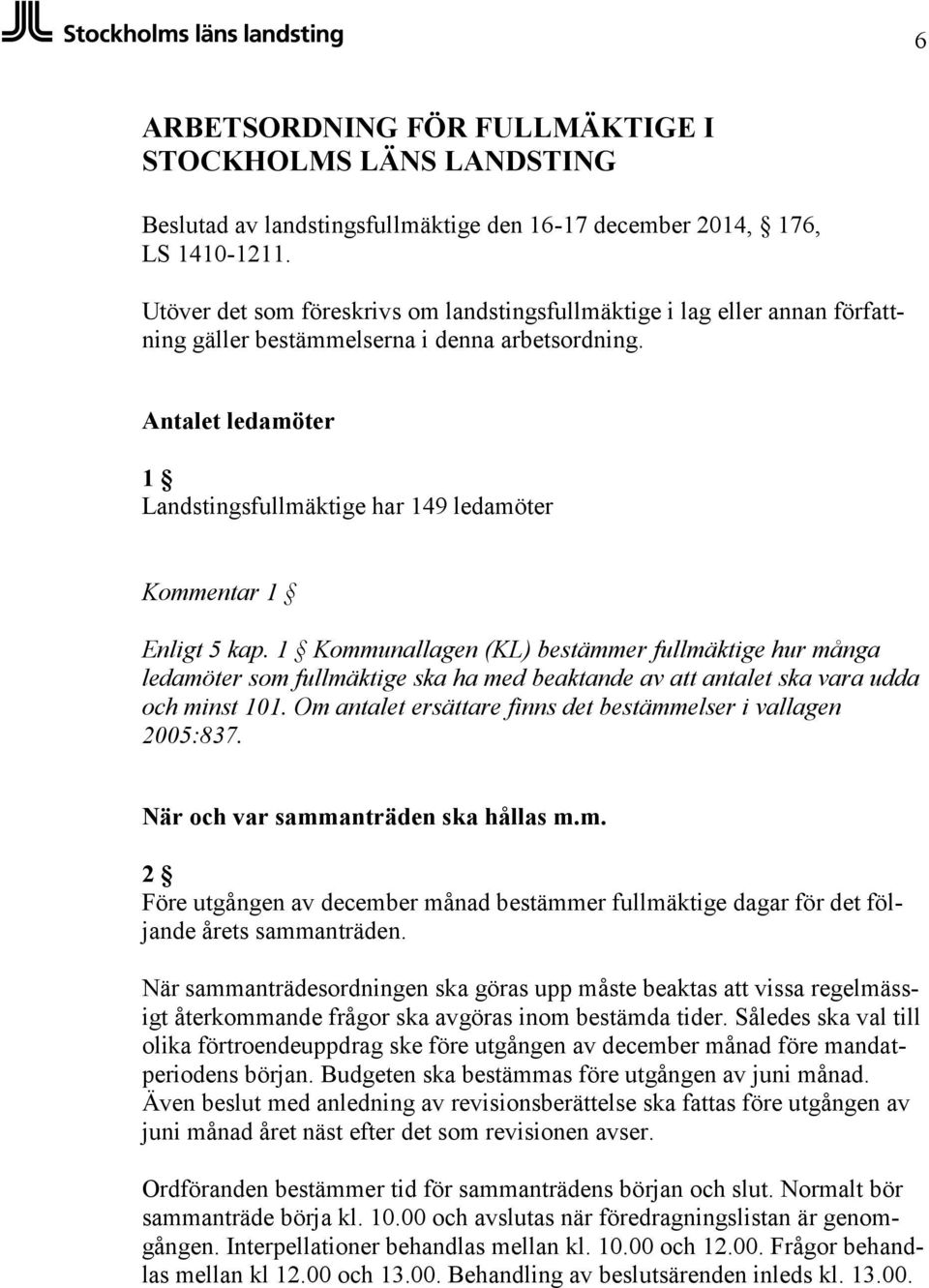 Antalet ledamöter 1 Landstingsfullmäktige har 149 ledamöter Kommentar 1 Enligt 5 kap.