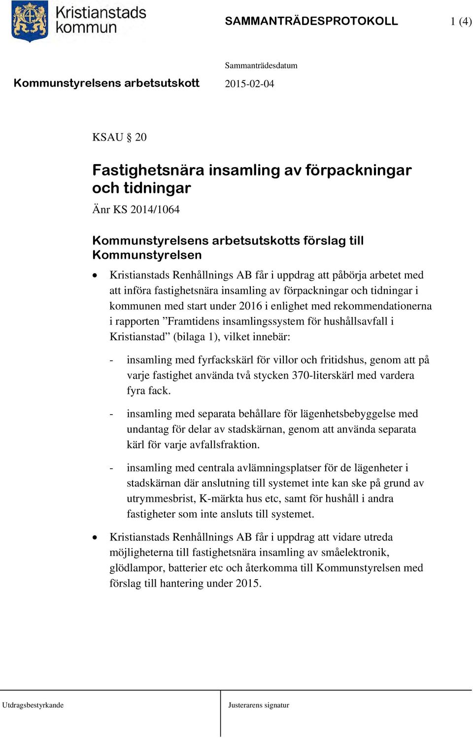 insamlingssystem för hushållsavfall i Kristianstad (bilaga 1), vilket innebär: - insamling med fyrfackskärl för villor och fritidshus, genom att på varje fastighet använda två stycken 370-literskärl
