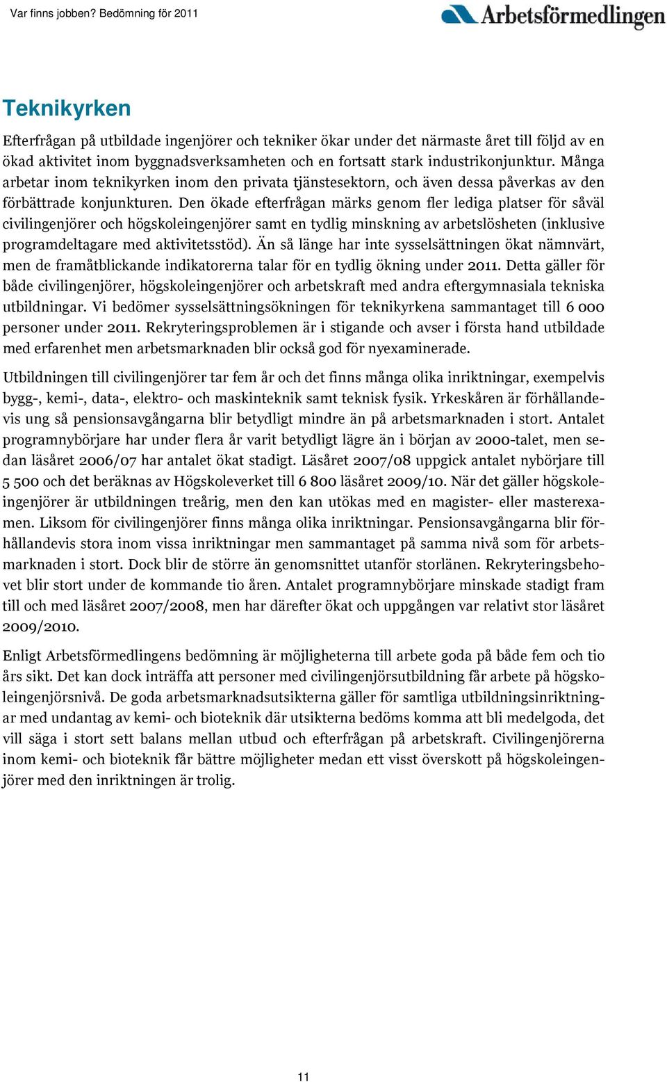 Den ökade efterfrågan märks genom fler lediga platser för såväl civilingenjörer och högskoleingenjörer samt en tydlig minskning av arbetslösheten (inklusive programdeltagare med aktivitetsstöd).