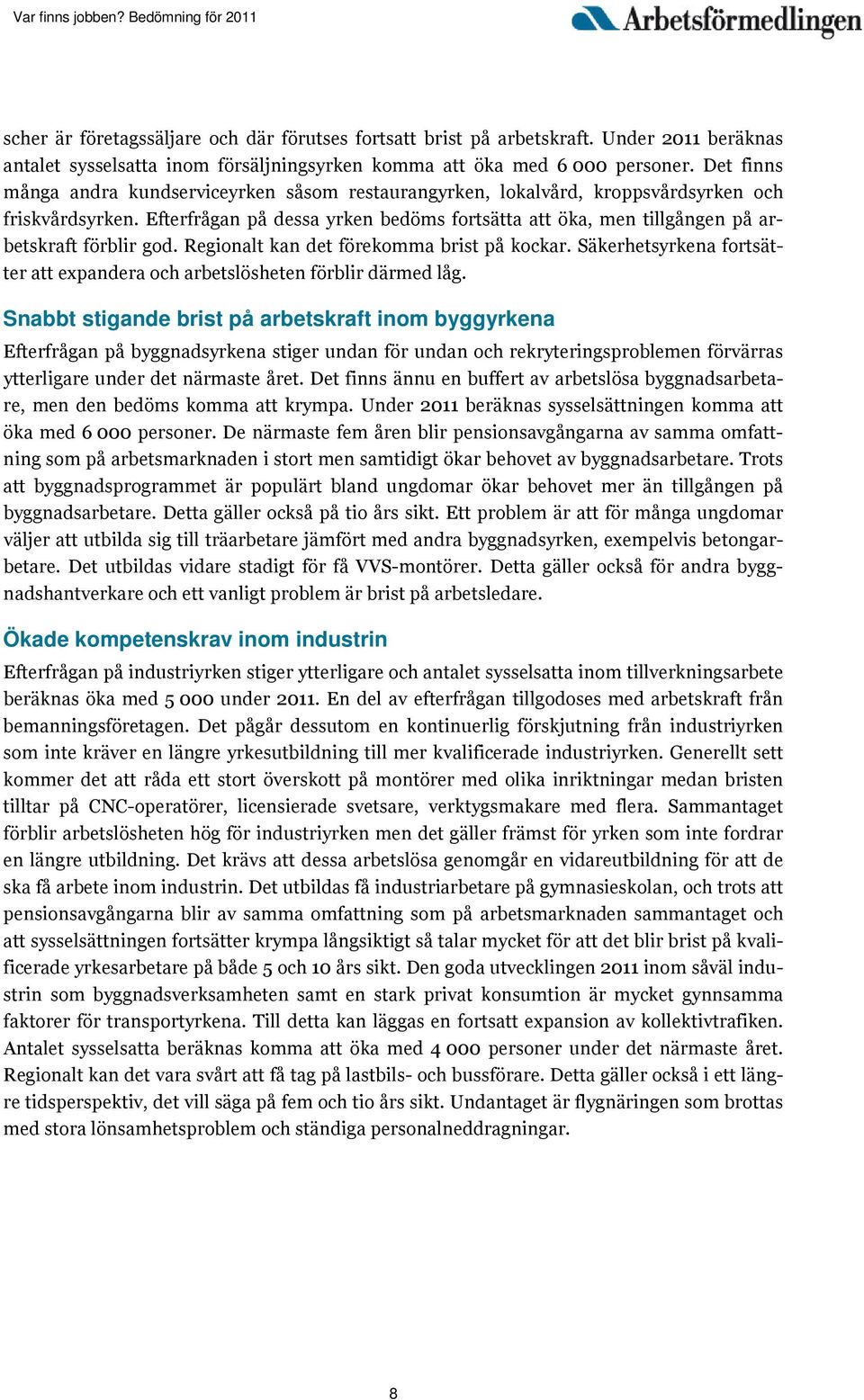 Efterfrågan på dessa yrken bedöms fortsätta att öka, men tillgången på arbetskraft förblir god. Regionalt kan det förekomma brist på kockar.