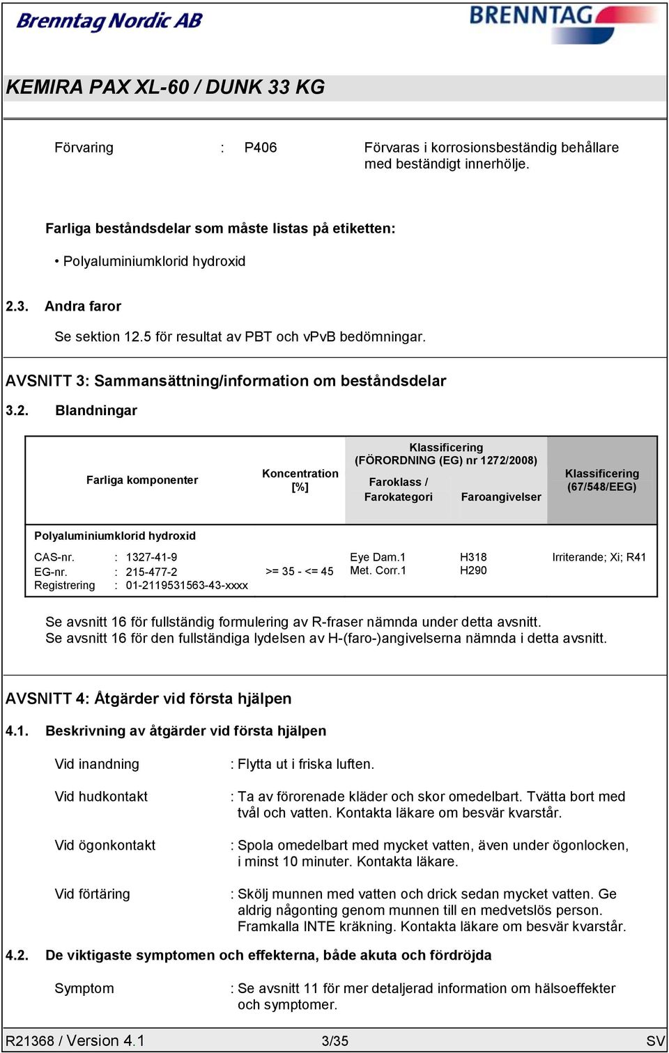 Blandningar Farliga komponenter Koncentration [%] Klassificering (FÖRORDNING (EG) nr 1272/2008) Faroklass / Farokategori Faroangivelser Klassificering (67/548/EEG) Polyaluminiumklorid hydroxid CAS-nr.