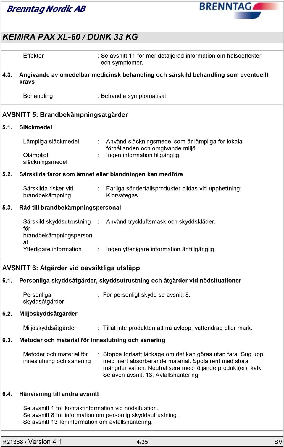 Släckmedel Lämpliga släckmedel : Använd släckningsmedel som är lämpliga för lokala förhållanden och omgivande miljö. Olämpligt släckningsmedel : Ingen information tillgänglig. 5.2.