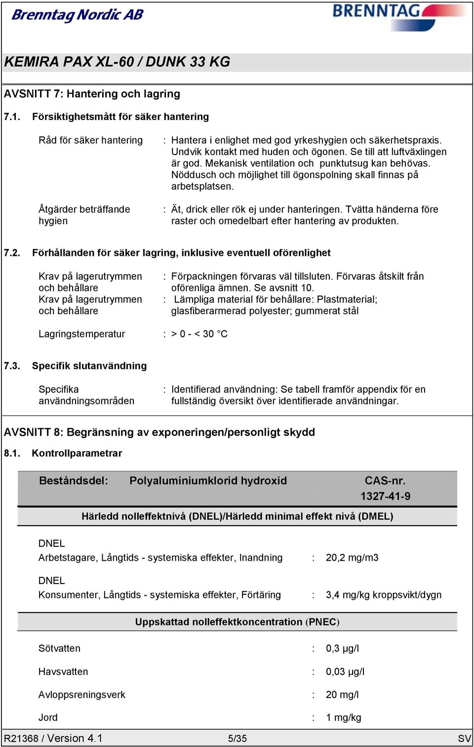 : Ät, drick eller rök ej under hanteringen. Tvätta händerna före raster och omedelbart efter hantering av produkten. 7.2.