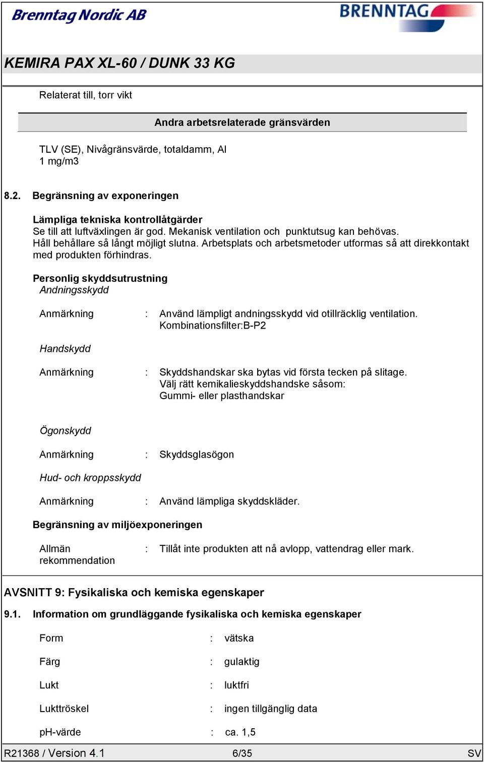 Arbetsplats och arbetsmetoder utformas så att direkkontakt med produkten förhindras. Personlig skyddsutrustning Andningsskydd Anmärkning : Använd lämpligt andningsskydd vid otillräcklig ventilation.