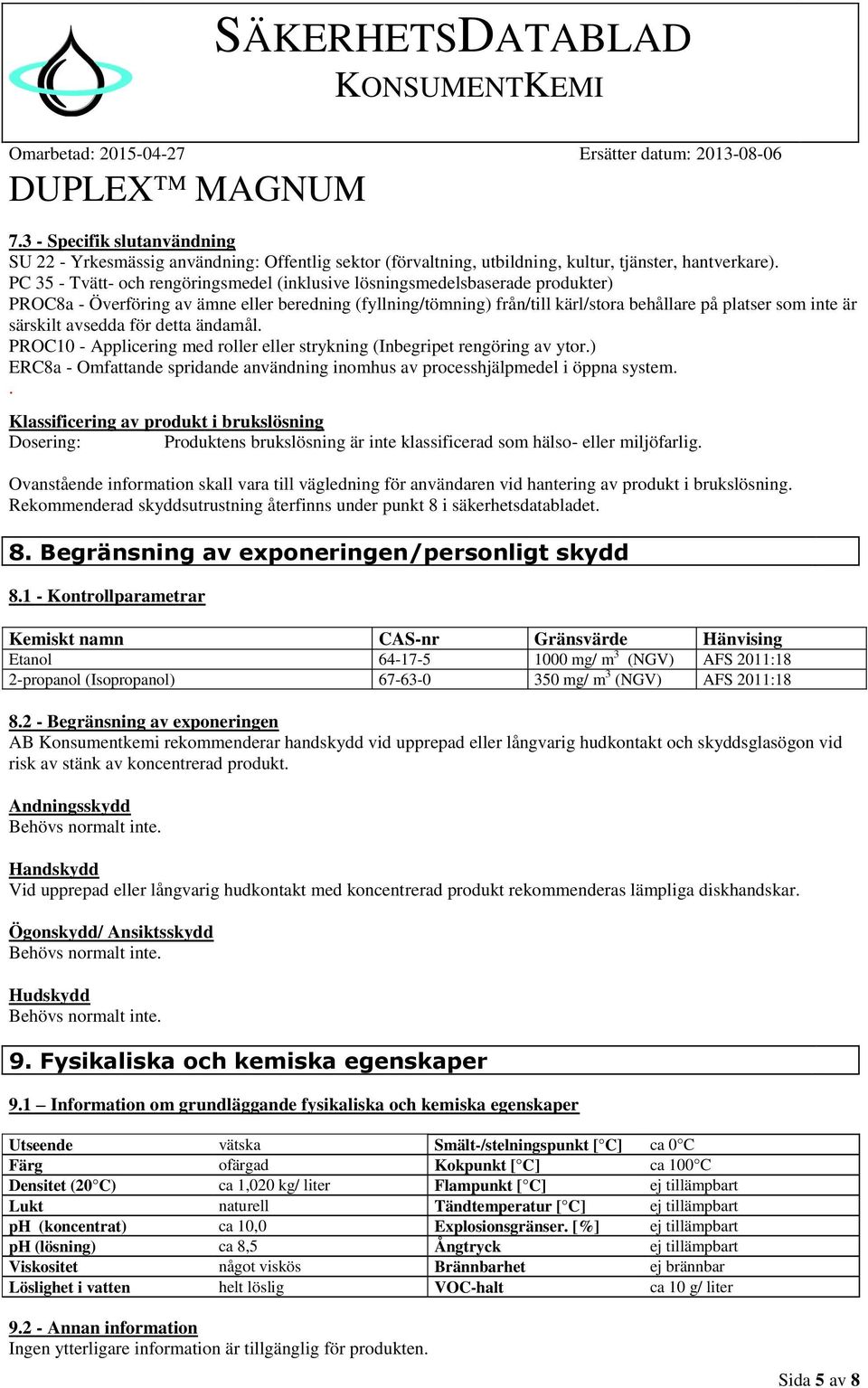 särskilt avsedda för detta ändamål. PROC10 - Applicering med roller eller strykning (Inbegripet rengöring av ytor.) ERC8a - Omfattande spridande användning inomhus av processhjälpmedel i öppna system.