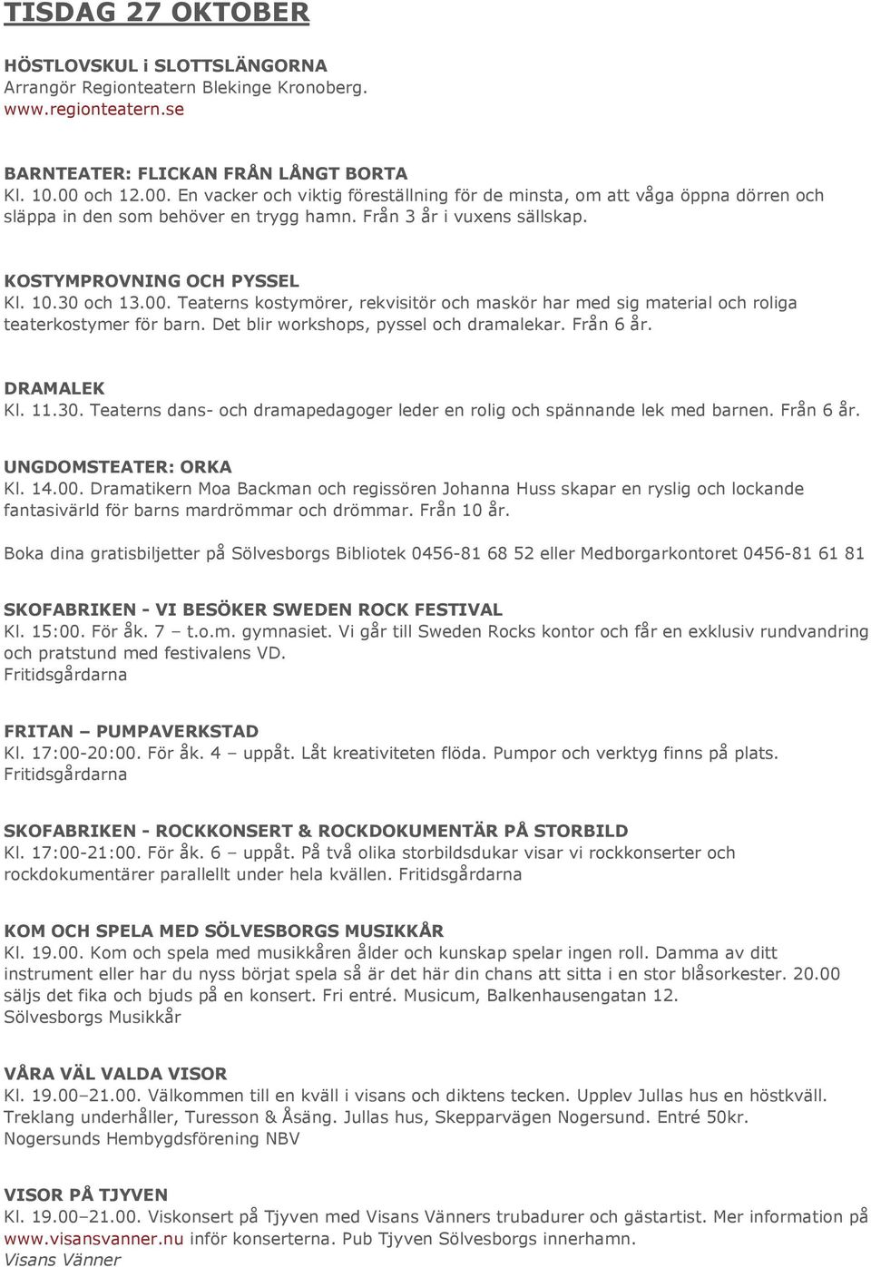 30 och 13.00. Teaterns kostymörer, rekvisitör och maskör har med sig material och roliga teaterkostymer för barn. Det blir workshops, pyssel och dramalekar. Från 6 år. DRAMALEK Kl. 11.30. Teaterns dans- och dramapedagoger leder en rolig och spännande lek med barnen.