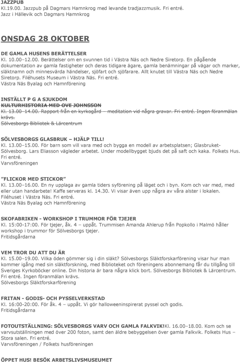 Allt knutet till Västra Näs och Nedre Siretorp. Filéhusets Museum i Västra Näs. Fri entré. INSTÄLLT P G A SJUKDOM KULTURHISTORIA MED OVE JOHNSSON Kl. 13.00 