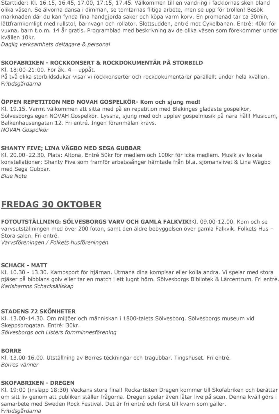 Entré: 40kr för vuxna, barn t.o.m. 14 år gratis. Programblad med beskrivning av de olika väsen som förekommer under kvällen 10kr.