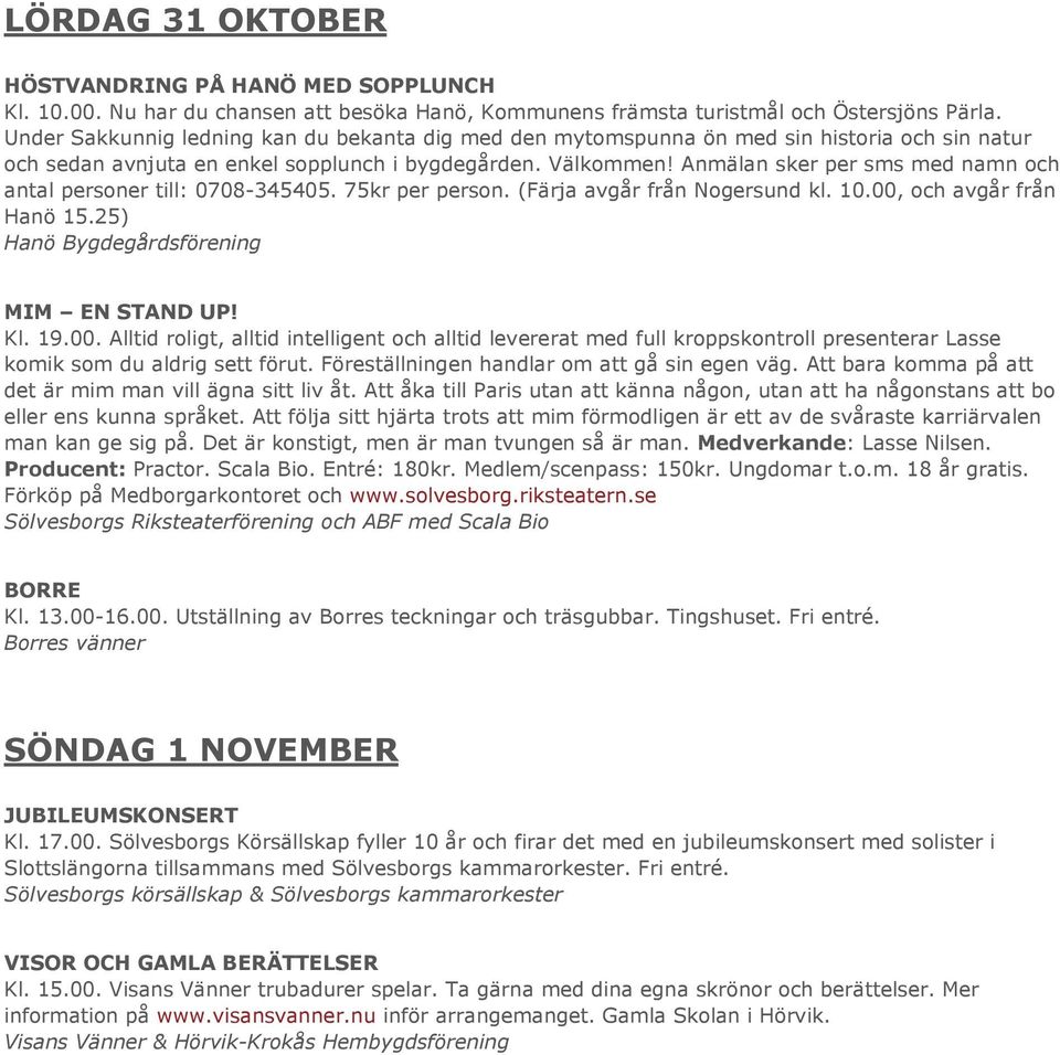 Anmälan sker per sms med namn och antal personer till: 0708-345405. 75kr per person. (Färja avgår från Nogersund kl. 10.00, och avgår från Hanö 15.25) Hanö Bygdegårdsförening MIM EN STAND UP! Kl. 19.