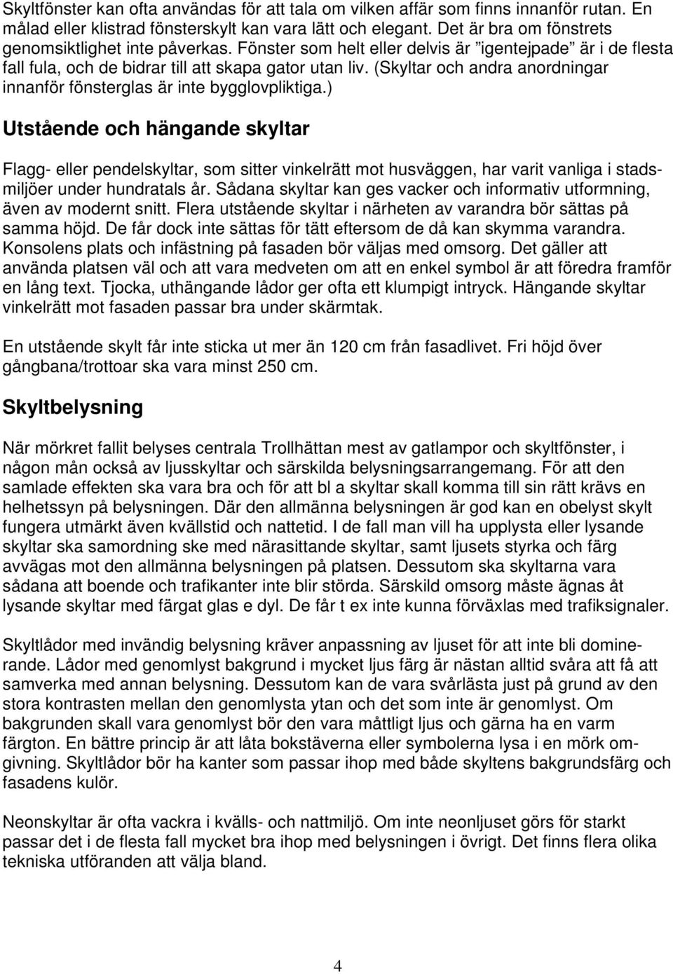 (Skyltar och andra anordningar innanför fönsterglas är inte bygglovpliktiga.