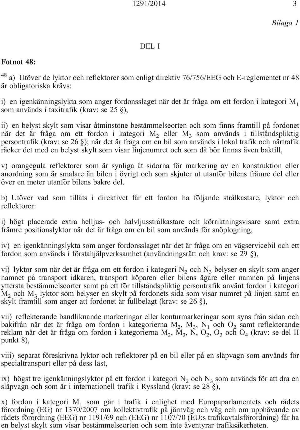 fordon i eller M 3 som används i tillståndspliktig persontrafik (krav: se 26 ); när det är fråga om en bil som används i lokal trafik och närtrafik räcker det med en belyst skylt som visar