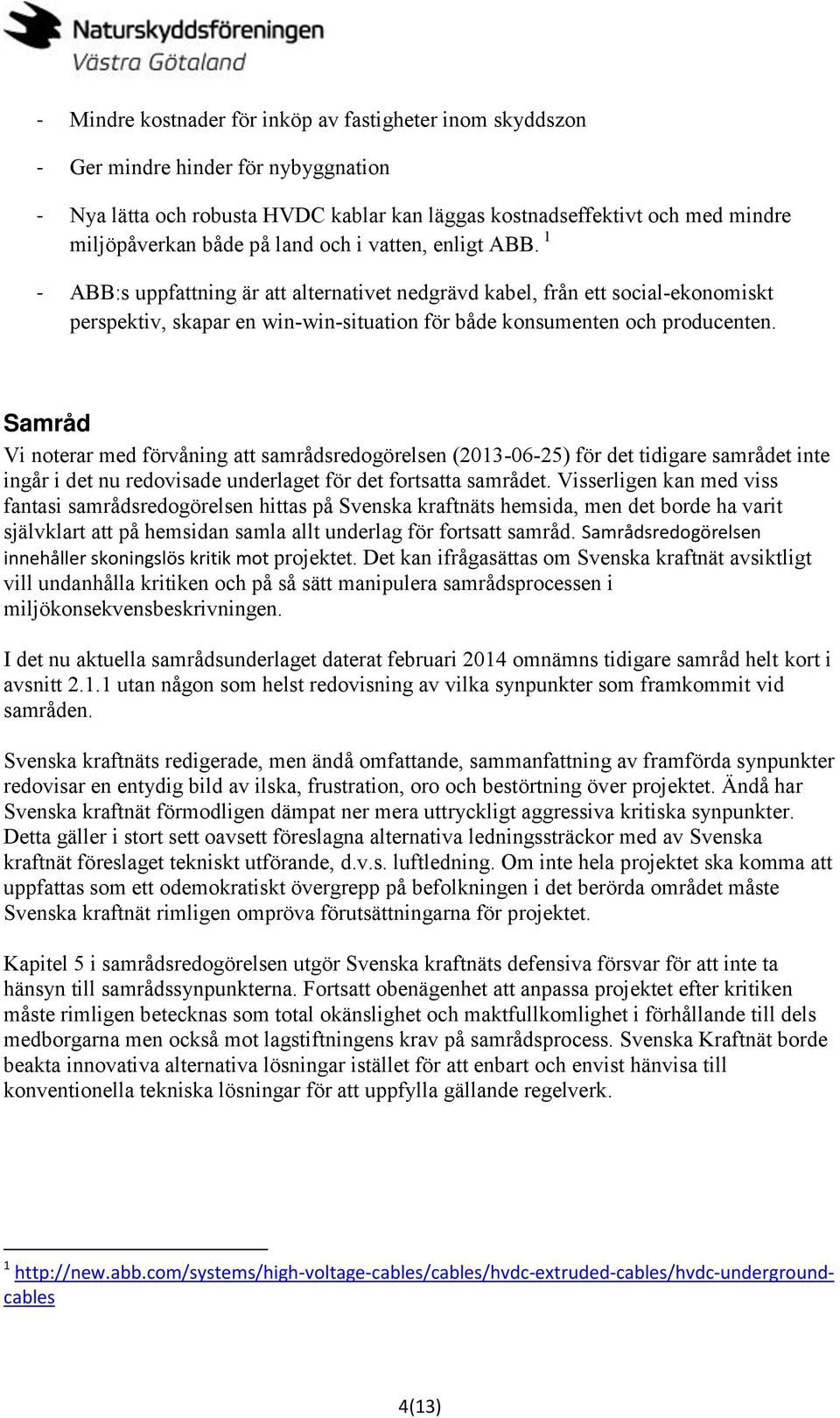 Samråd Vi noterar med förvåning att samrådsredogörelsen (2013-06-25) för det tidigare samrådet inte ingår i det nu redovisade underlaget för det fortsatta samrådet.