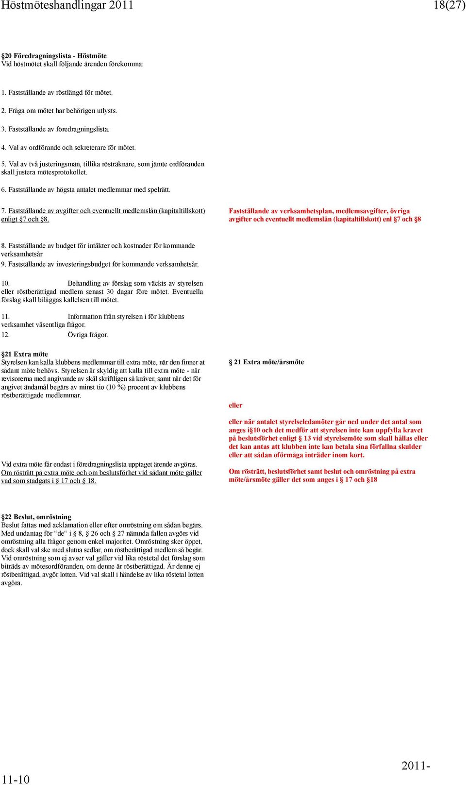 Fastställande av högsta antalet medlemmar med spelrätt. 7. Fastställande av avgifter och eventuellt medlemslån (kapitaltillskott) enligt 7 och 8.