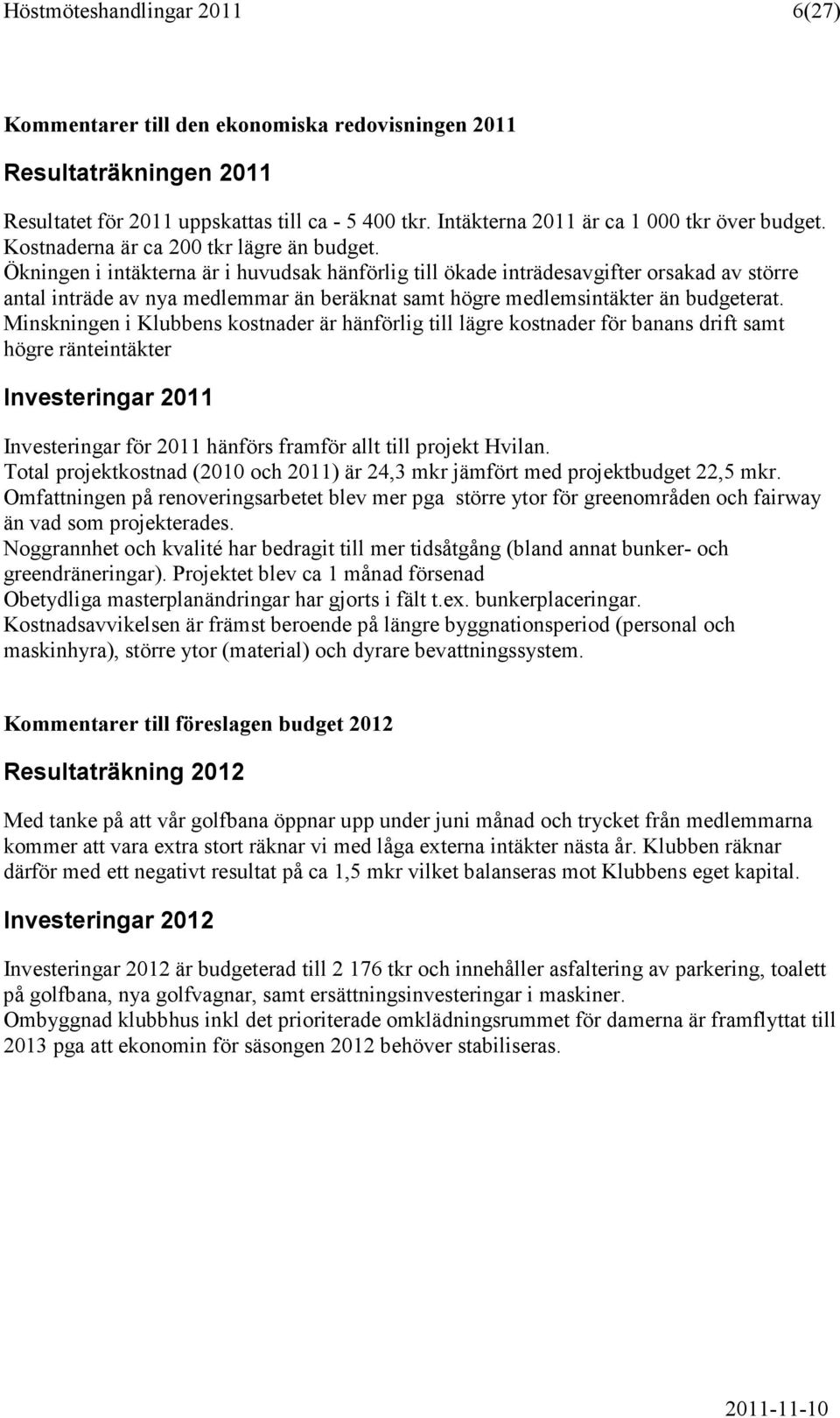 Ökningen i intäkterna är i huvudsak hänförlig till ökade inträdesavgifter orsakad av större antal inträde av nya medlemmar än beräknat samt högre medlemsintäkter än budgeterat.