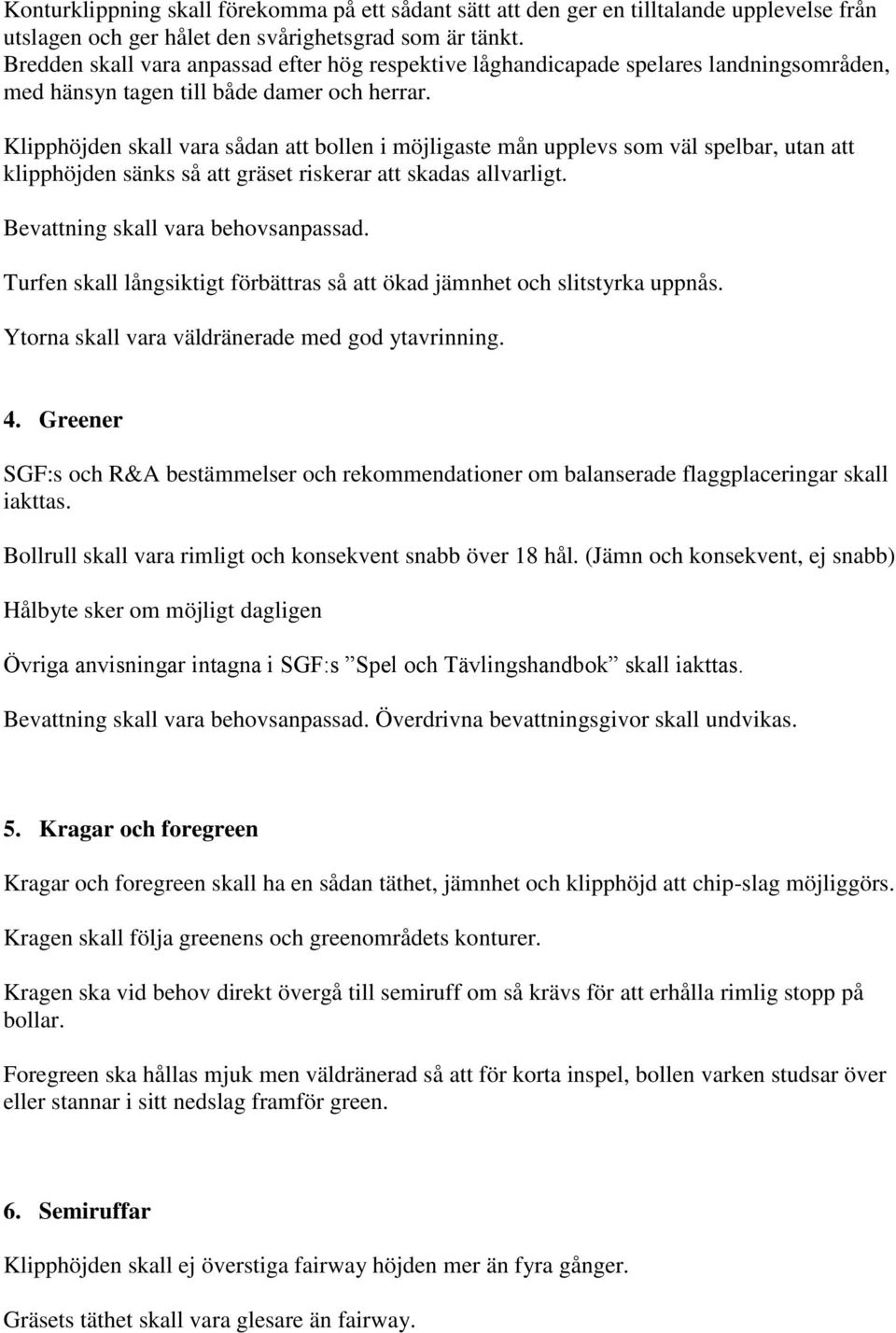 Klipphöjden skall vara sådan att bollen i möjligaste mån upplevs som väl spelbar, utan att klipphöjden sänks så att gräset riskerar att skadas allvarligt. Bevattning skall vara behovsanpassad.