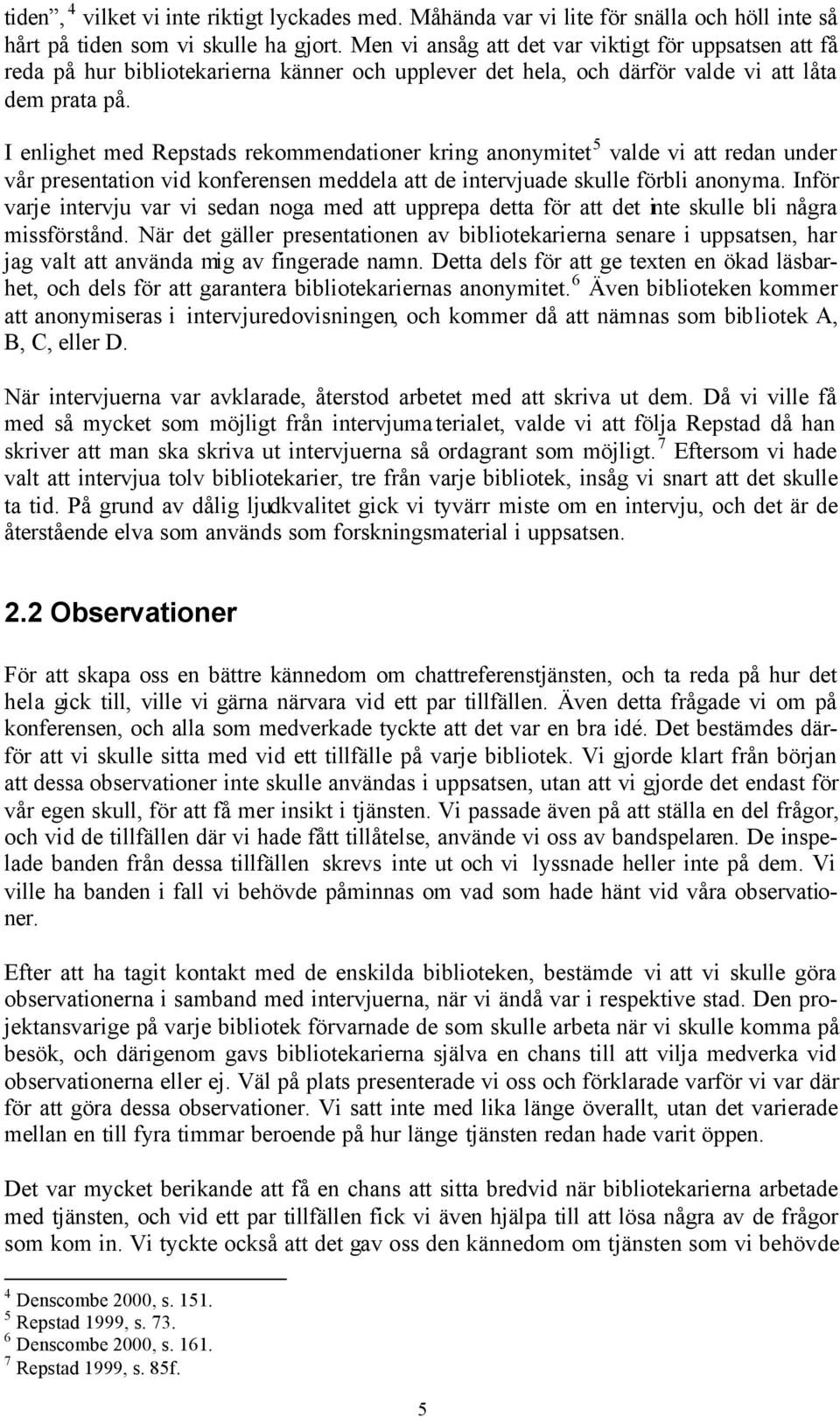 I enlighet med Repstads rekommendationer kring anonymitet 5 valde vi att redan under vår presentation vid konferensen meddela att de intervjuade skulle förbli anonyma.