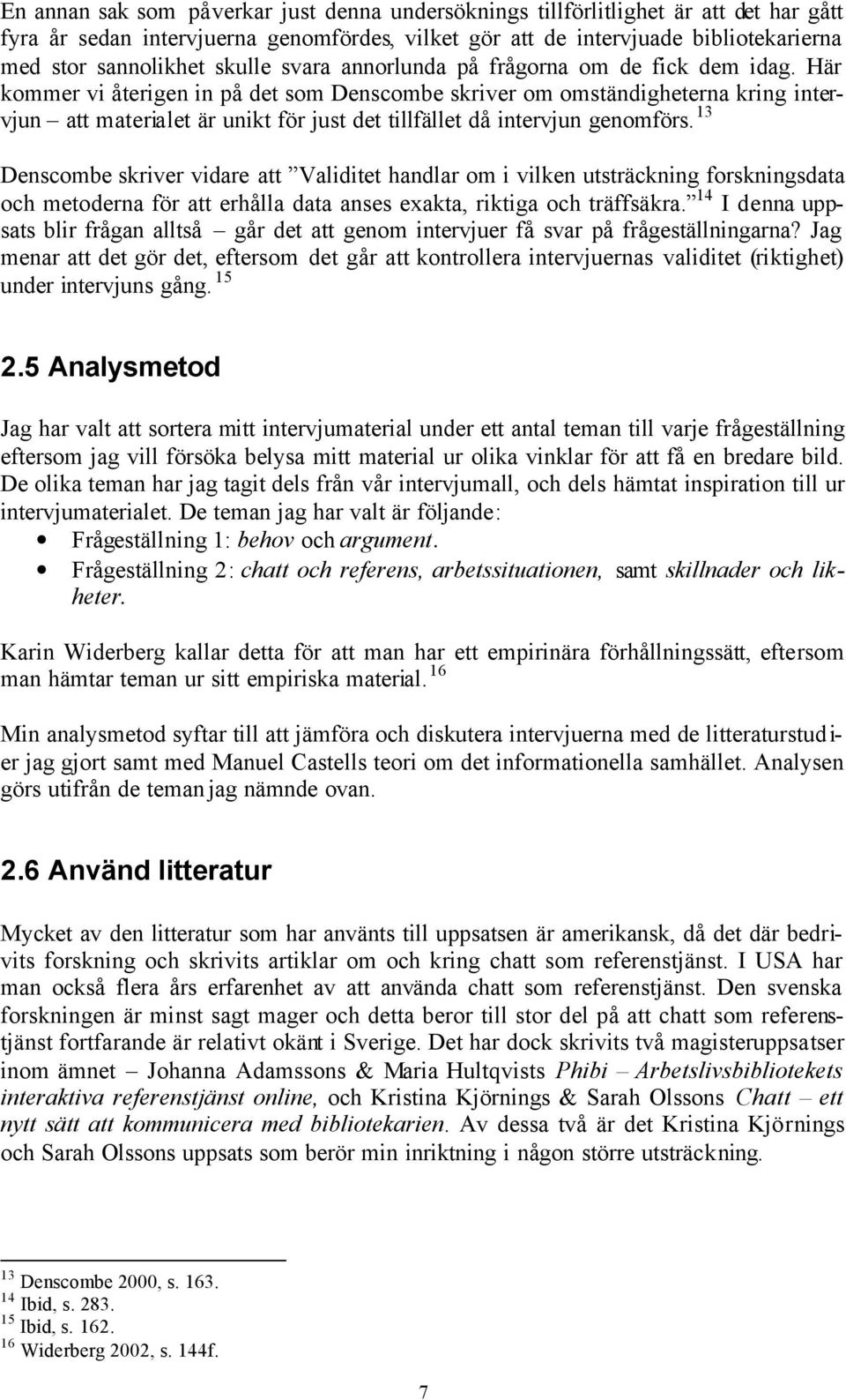 Här kommer vi återigen in på det som Denscombe skriver om omständigheterna kring intervjun att materialet är unikt för just det tillfället då intervjun genomförs.