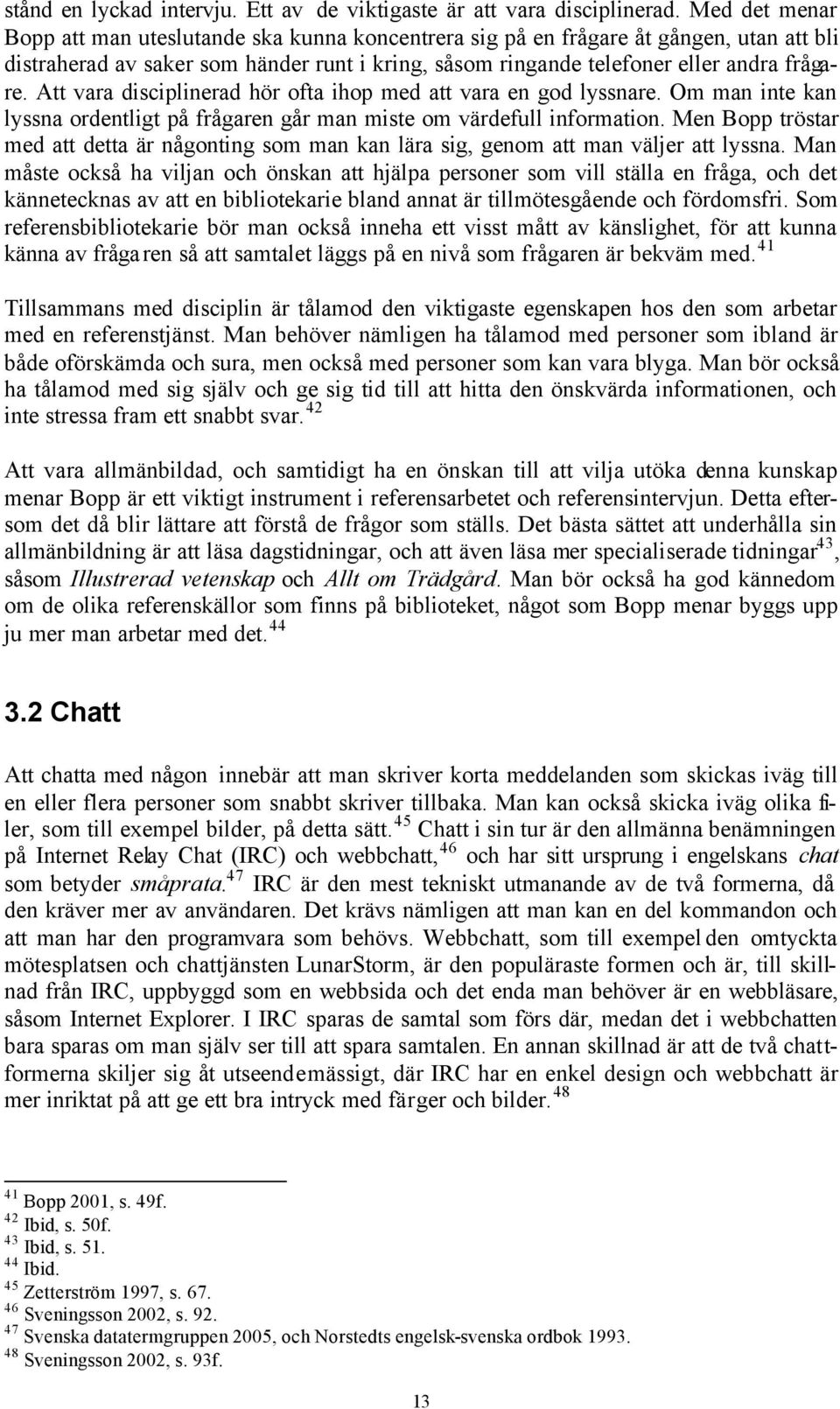 Att vara disciplinerad hör ofta ihop med att vara en god lyssnare. Om man inte kan lyssna ordentligt på frågaren går man miste om värdefull information.