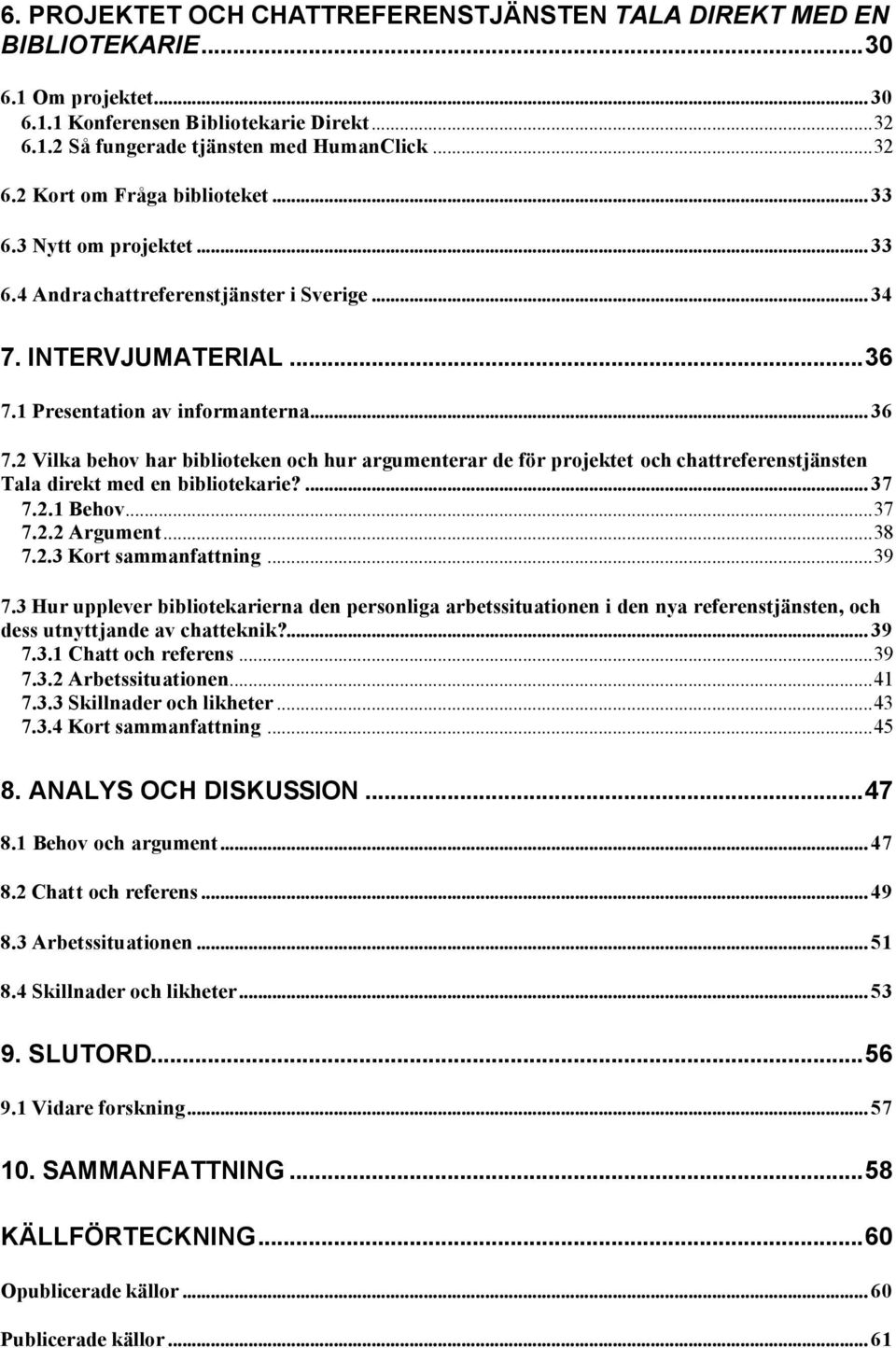 2 Vilka behov har biblioteken och hur argumenterar de för projektet och chattreferenstjänsten Tala direkt med en bibliotekarie?... 37 7.2.1 Behov...37 7.2.2 Argument...38 7.2.3 Kort sammanfattning.