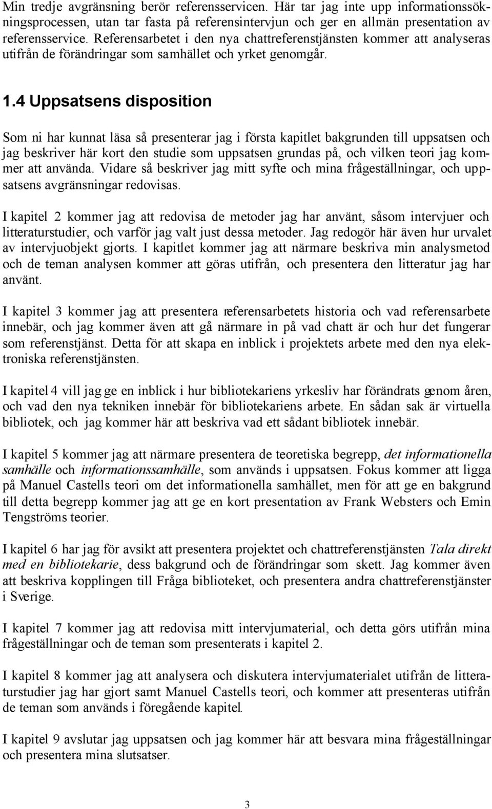 4 Uppsatsens disposition Som ni har kunnat läsa så presenterar jag i första kapitlet bakgrunden till uppsatsen och jag beskriver här kort den studie som uppsatsen grundas på, och vilken teori jag