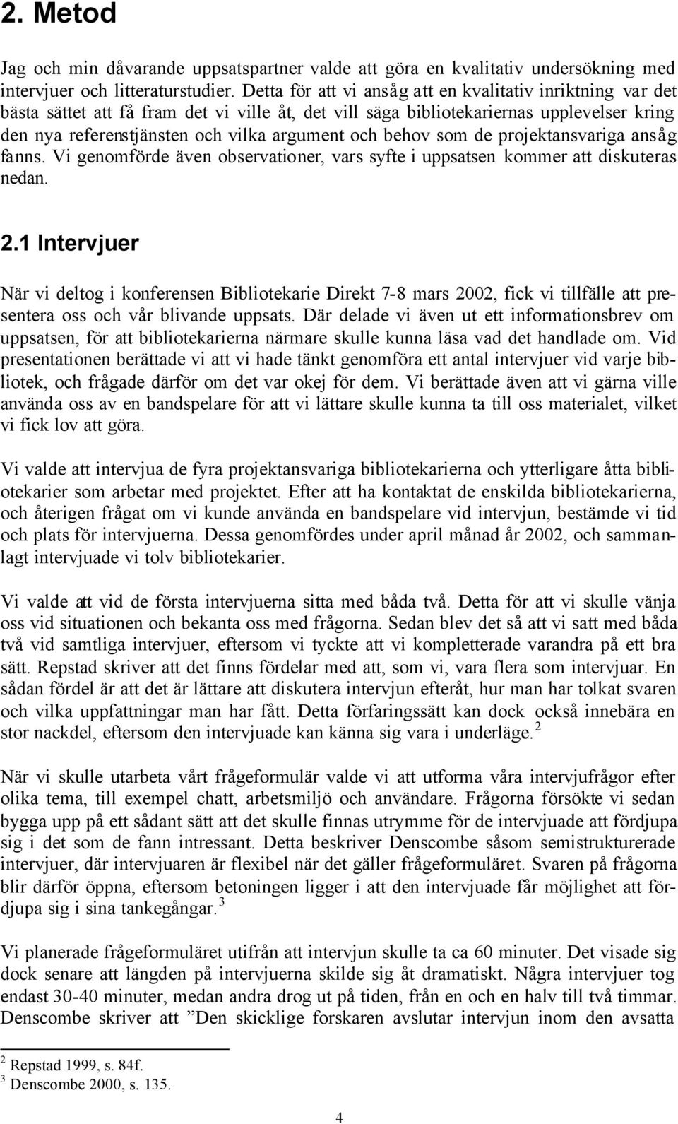 behov som de projektansvariga ansåg fanns. Vi genomförde även observationer, vars syfte i uppsatsen kommer att diskuteras nedan. 2.