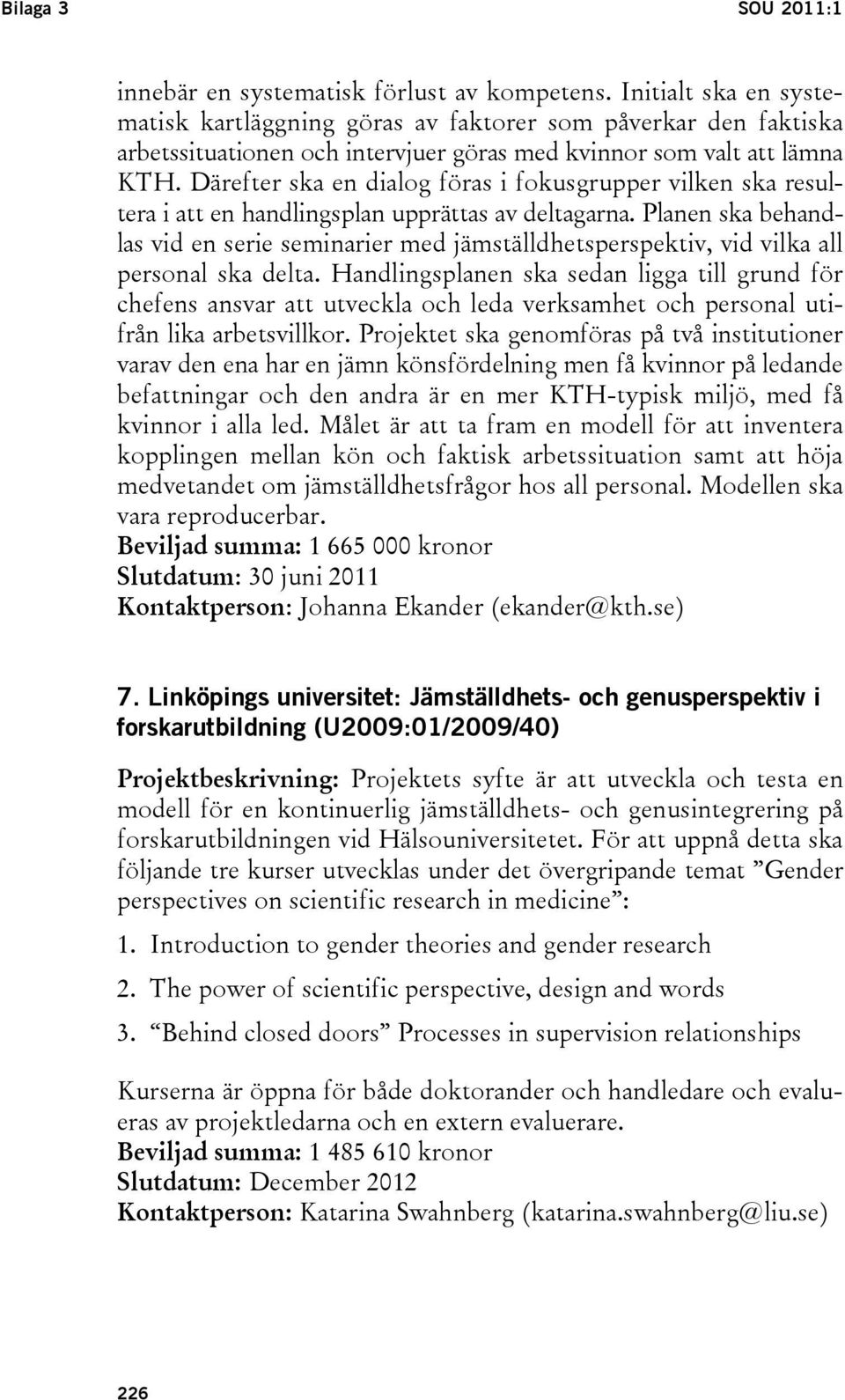 Därefter ska en dialog föras i fokusgrupper vilken ska resultera i att en handlingsplan upprättas av deltagarna.