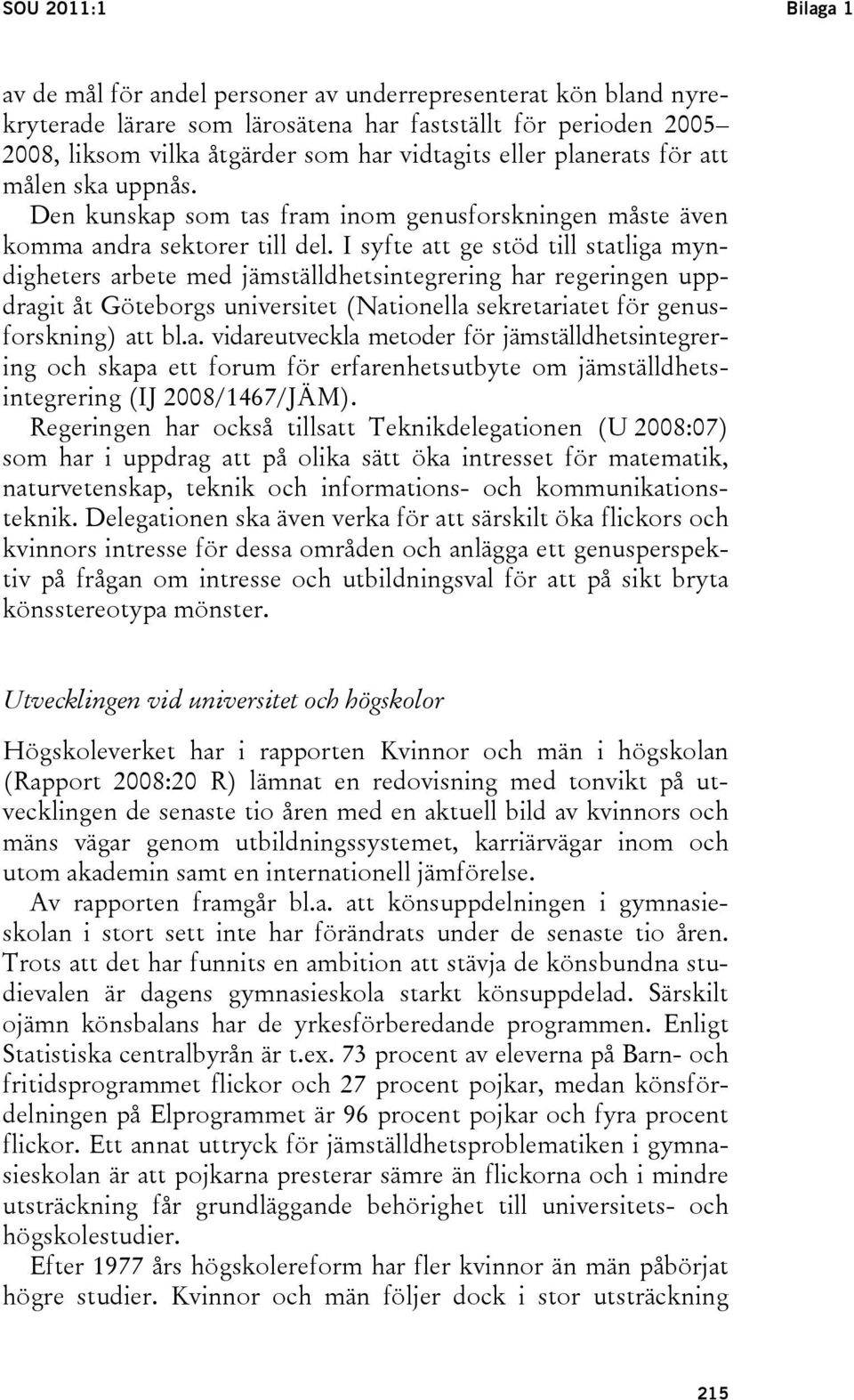 I syfte att ge stöd till statliga myndigheters arbete med jämställdhetsintegrering har regeringen uppdragit åt Göteborgs universitet (Nationella sekretariatet för genusforskning) att bl.a. vidareutveckla metoder för jämställdhetsintegrering och skapa ett forum för erfarenhetsutbyte om jämställdhetsintegrering (IJ 2008/1467/JÄM).