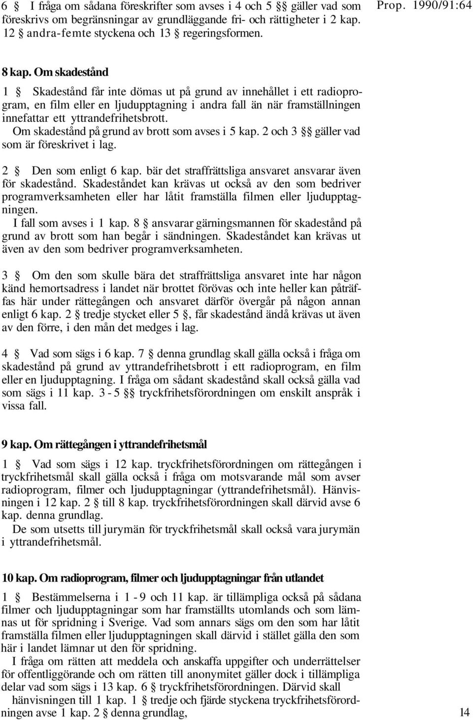 Om skadestånd på grund av brott som avses i 5 kap. 2 och 3 gäller vad som är föreskrivet i lag. 2 Den som enligt 6 kap. bär det straffrättsliga ansvaret ansvarar även för skadestånd.