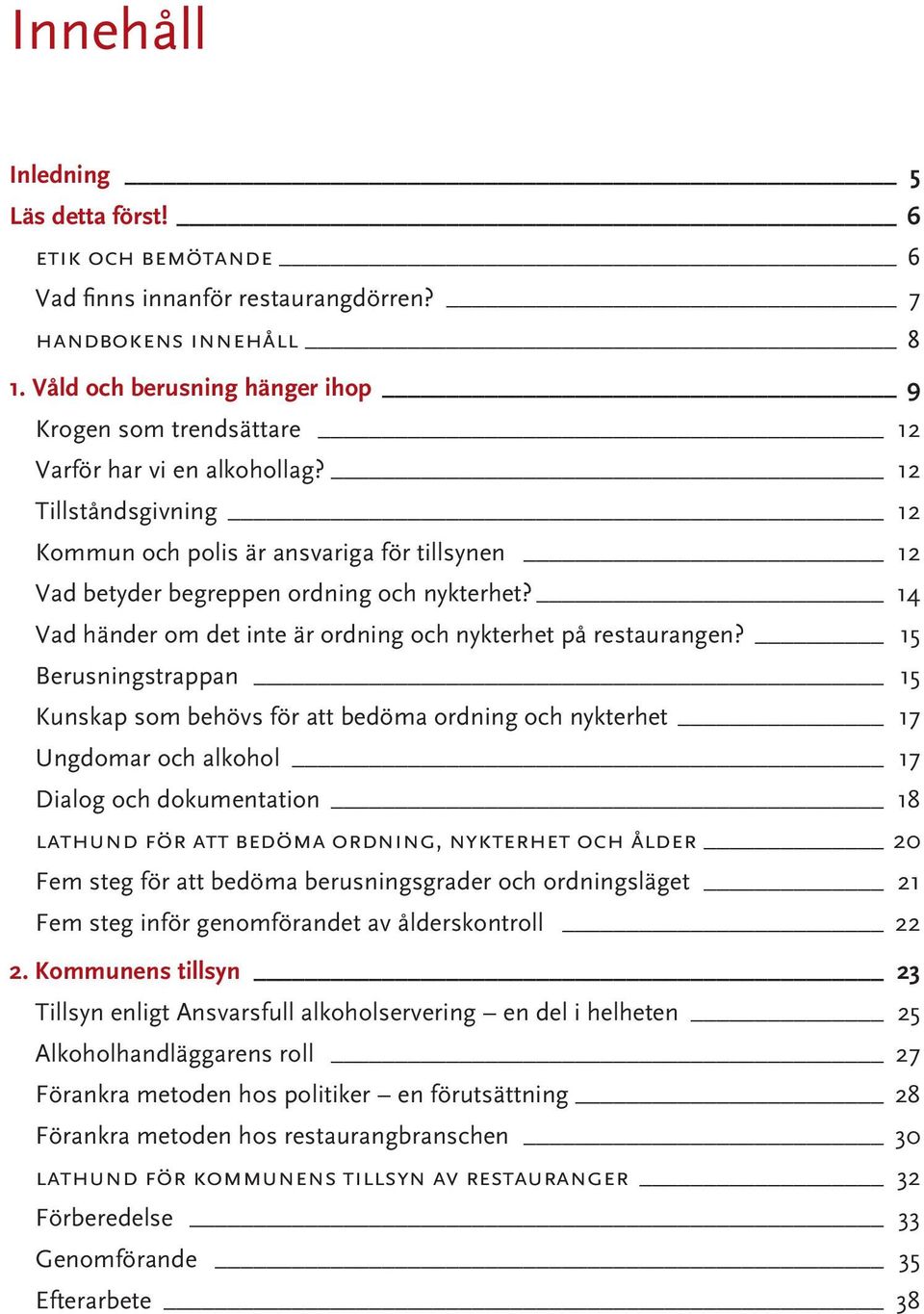 12 Tillståndsgivning 12 Kommun och polis är ansvariga för tillsynen 12 Vad betyder begreppen ordning och nykterhet? 14 Vad händer om det inte är ordning och nykterhet på restaurangen?