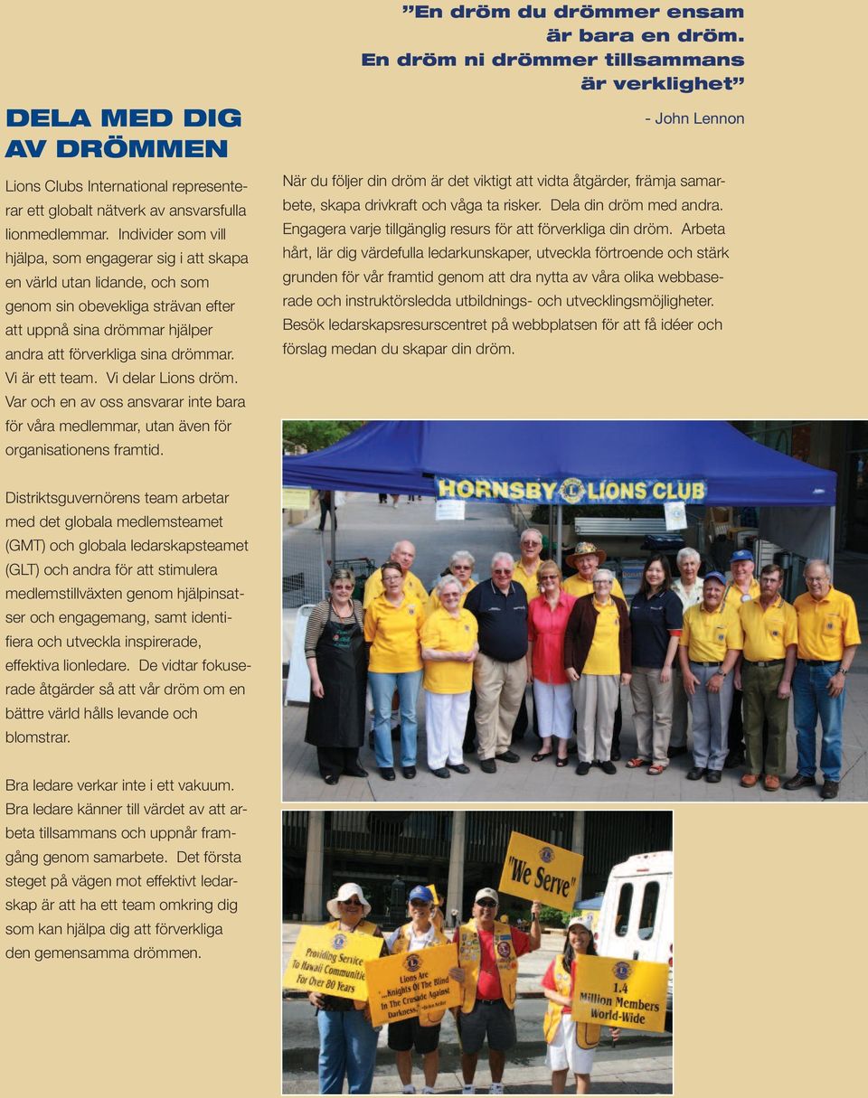 Vi är ett team. Vi delar Lions dröm. Var och en av oss ansvarar inte bara för våra medlemmar, utan även för organisationens framtid. En dröm du drömmer ensam är bara en dröm.