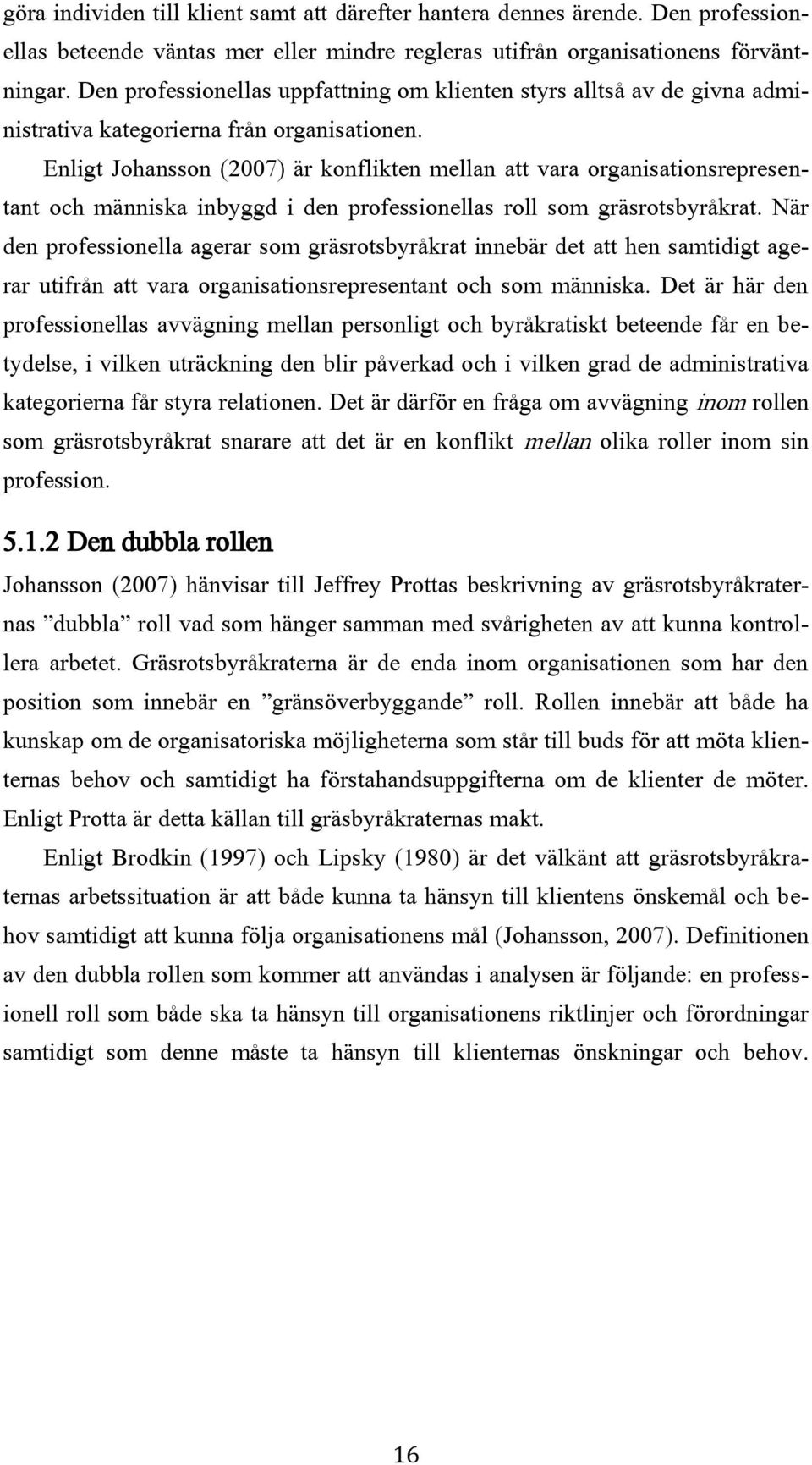 Enligt Johansson (2007) är konflikten mellan att vara organisationsrepresentant och människa inbyggd i den professionellas roll som gräsrotsbyråkrat.