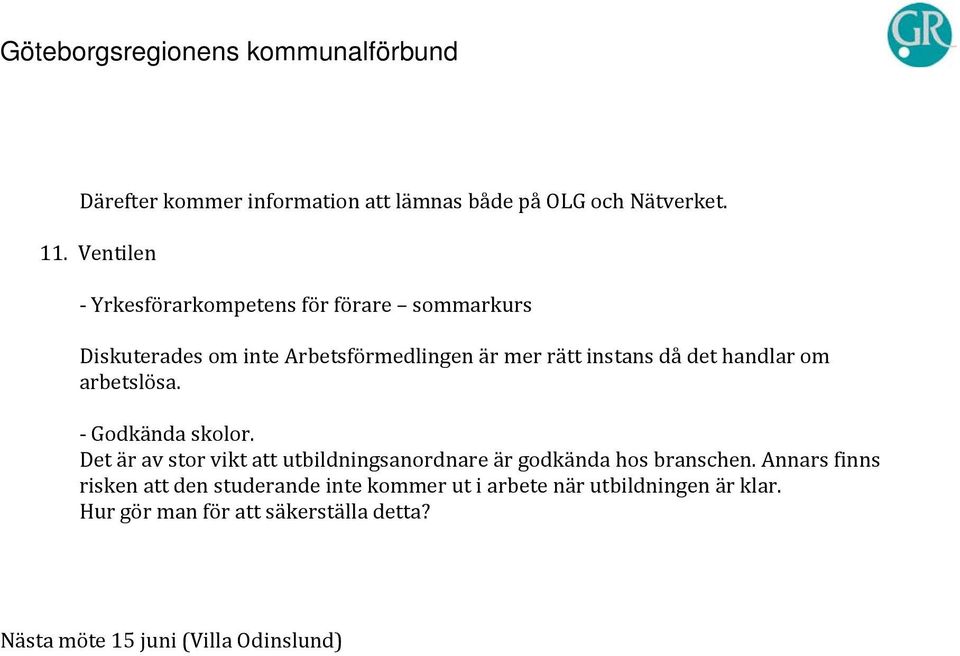 det handlar om arbetslösa. - Godkända skolor. Det är av stor vikt att utbildningsanordnare är godkända hos branschen.