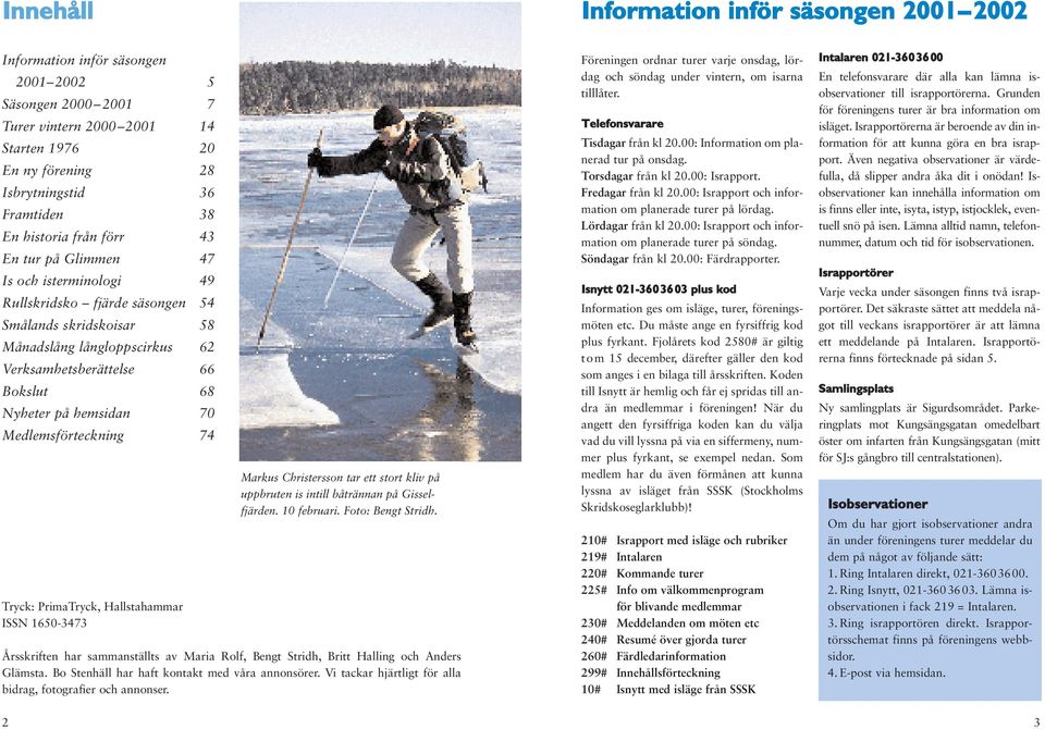 Nyheter på hemsidan 70 Medlemsförteckning 74 Tryck: PrimaTryck, Hallstahammar ISSN 1650-3473 Markus Christersson tar ett stort kliv på uppbruten is intill båtrännan på Gisselfjärden. 10 februari.