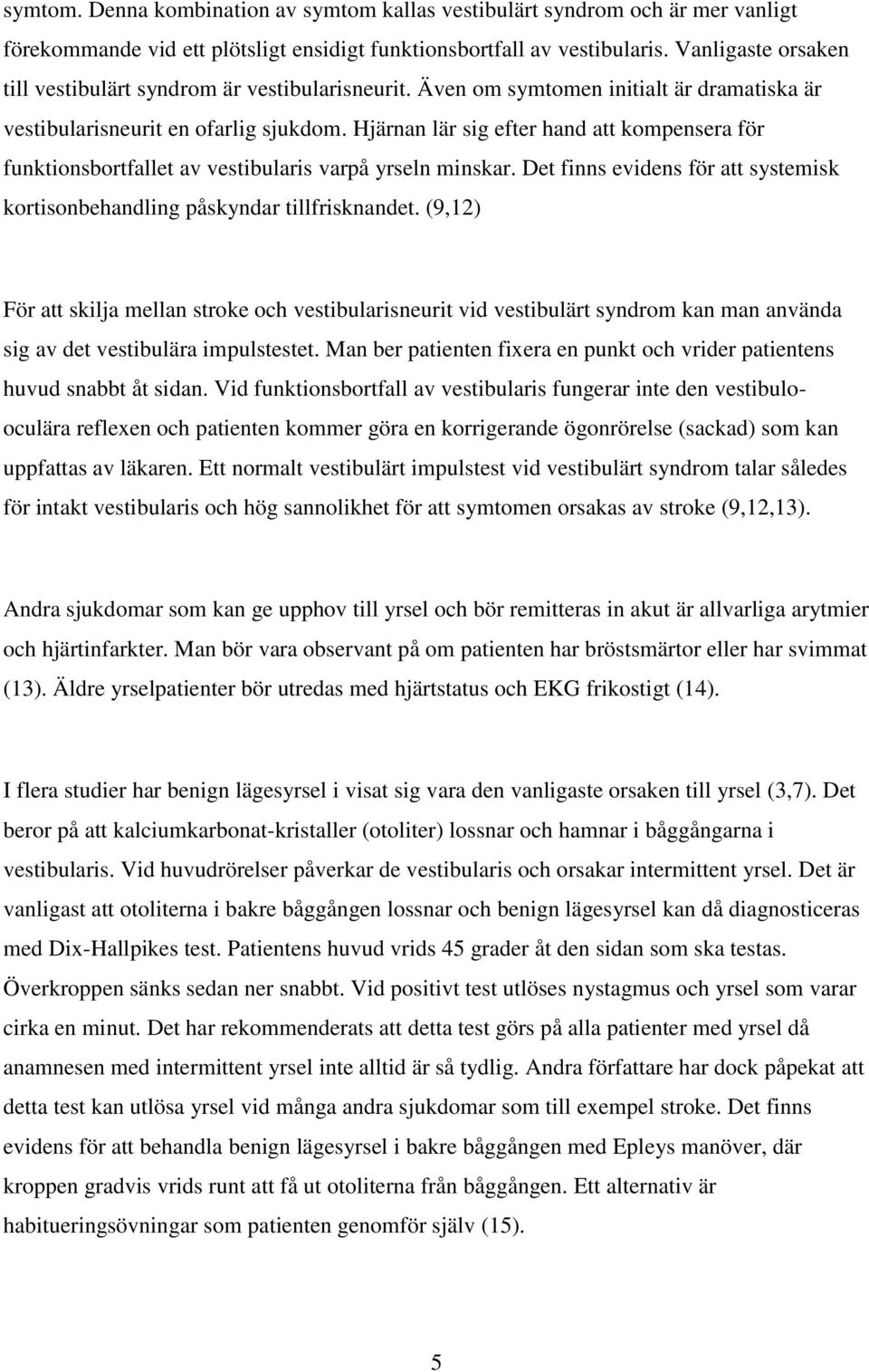 Hjärnan lär sig efter hand att kompensera för funktionsbortfallet av vestibularis varpå yrseln minskar. Det finns evidens för att systemisk kortisonbehandling påskyndar tillfrisknandet.