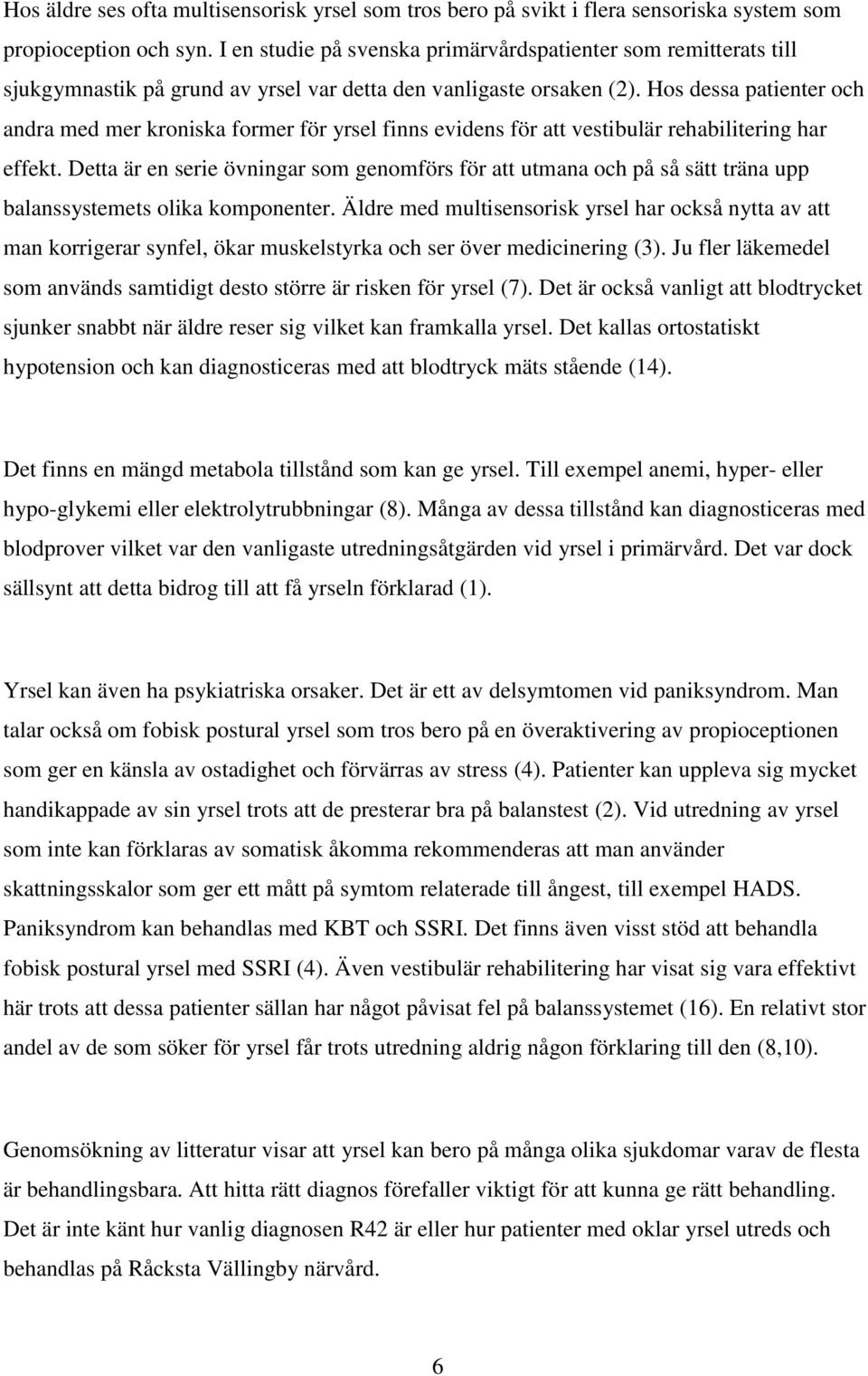 Hos dessa patienter och andra med mer kroniska former för yrsel finns evidens för att vestibulär rehabilitering har effekt.