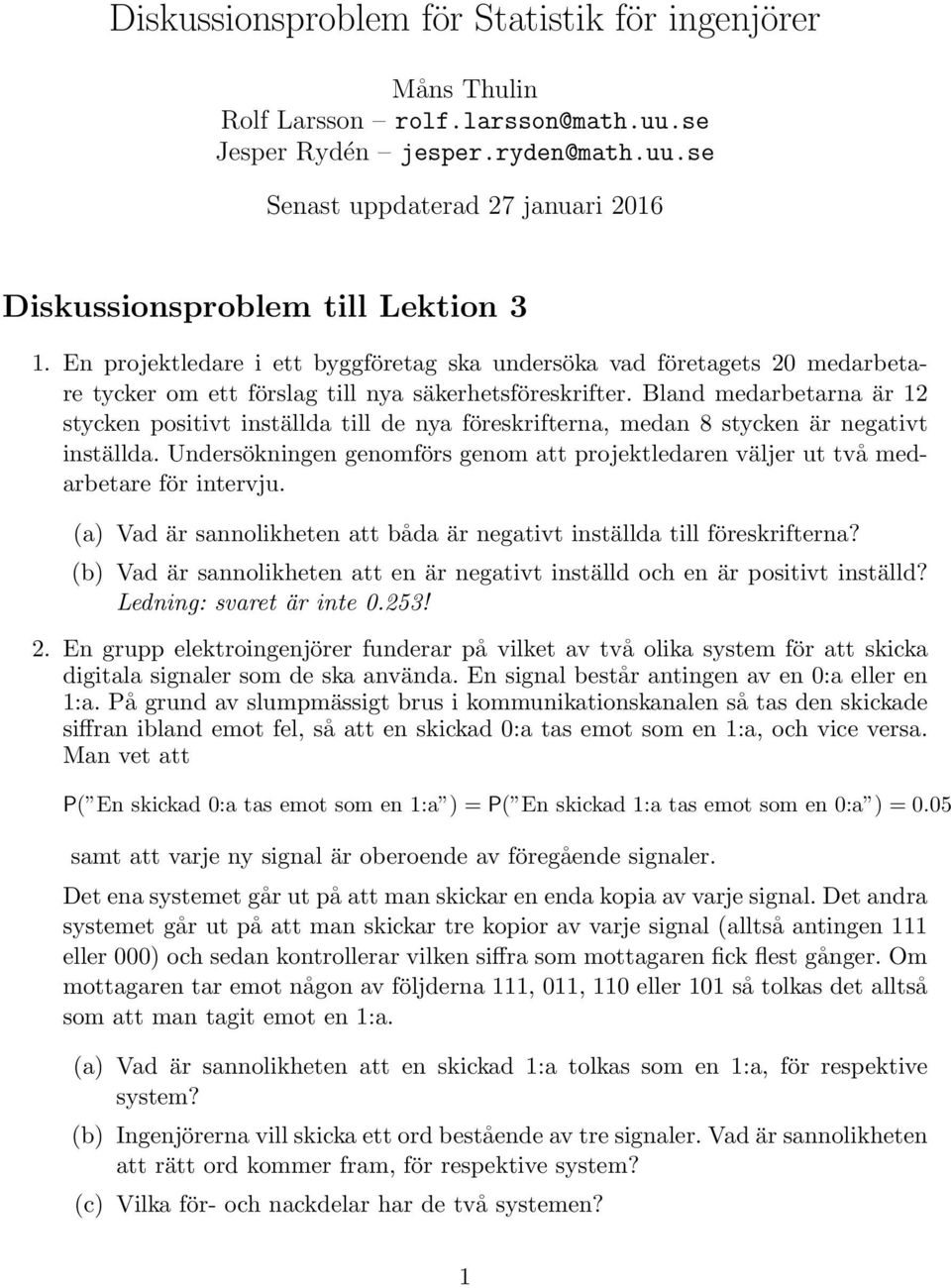 Bland medarbetarna är 12 stycken positivt inställda till de nya föreskrifterna, medan 8 stycken är negativt inställda.