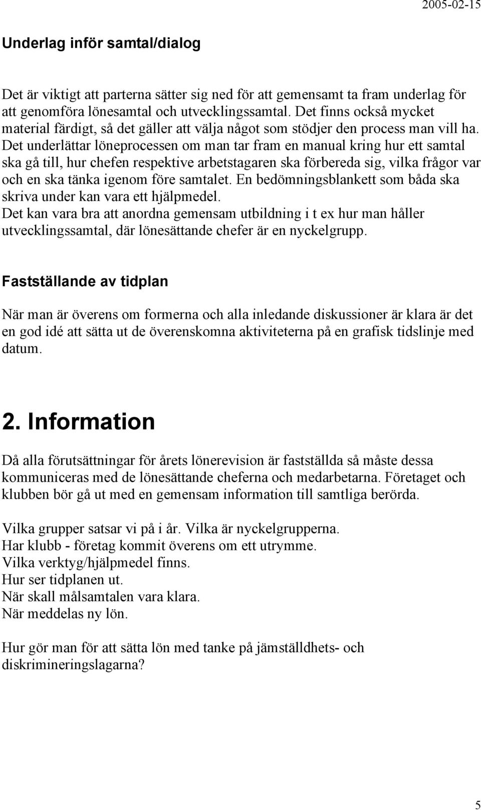 Det underlättar löneprocessen om man tar fram en manual kring hur ett samtal ska gå till, hur chefen respektive arbetstagaren ska förbereda sig, vilka frågor var och en ska tänka igenom före samtalet.