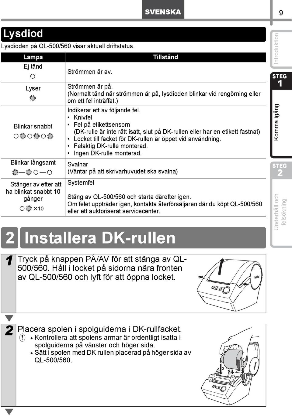 Knivfel Fel på etikettsensorn (DK-rulle är inte rätt isatt, slut på DK-rullen eller har en etikett fastnat) Locket till facket för DK-rullen är öppet vid användning. Felaktig DK-rulle monterad.