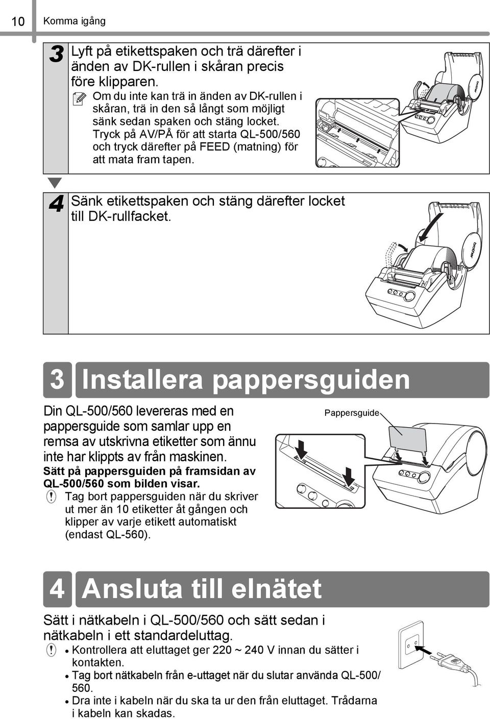 Tryck på AV/PÅ för att starta QL-500/560 och tryck därefter på FEED (matning) för att mata fram tapen. 4 Sänk etikettspaken och stäng därefter locket till DK-rullfacket.