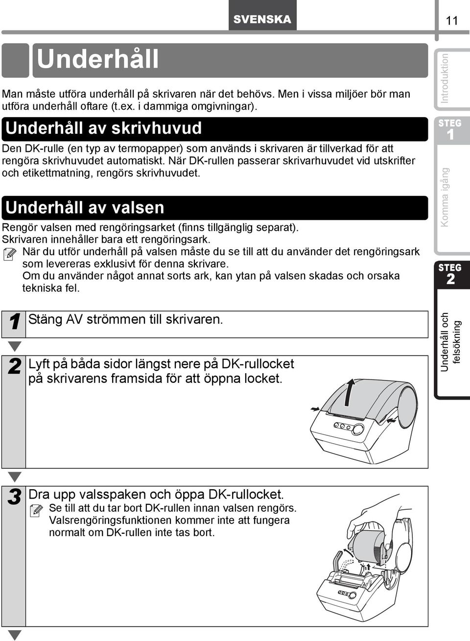 När DK-rullen passerar skrivarhuvudet vid utskrifter och etikettmatning, rengörs skrivhuvudet. Underhåll av valsen Rengör valsen med rengöringsarket (finns tillgänglig separat).