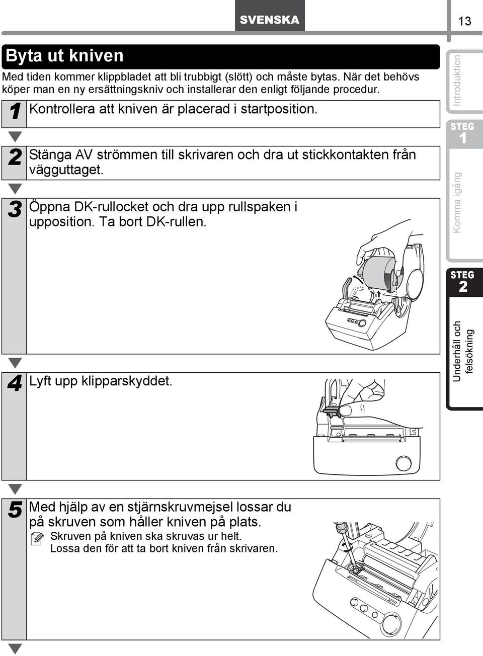 3 Stänga AV strömmen till skrivaren och dra ut stickkontakten från vägguttaget. Öppna DK-rullocket och dra upp rullspaken i upposition. Ta bort DK-rullen.