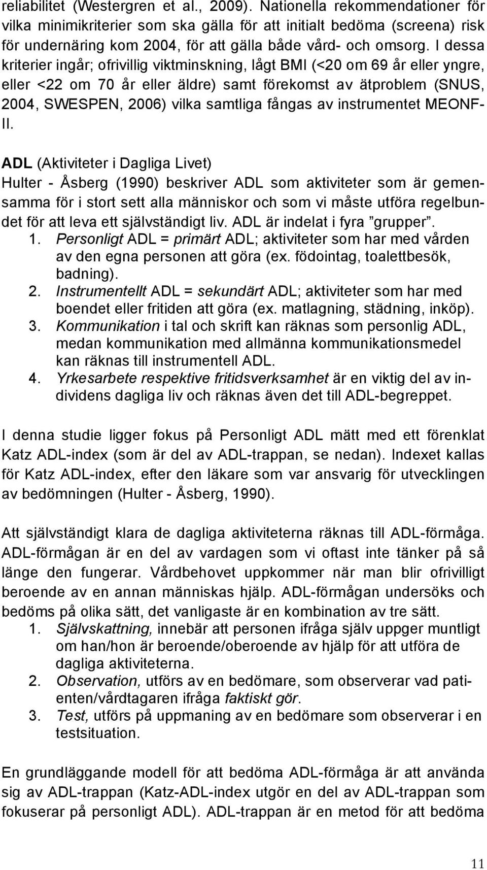 I dessa kriterier ingår; ofrivillig viktminskning, lågt BMI (<20 om 69 år eller yngre, eller <22 om 70 år eller äldre) samt förekomst av ätproblem (SNUS, 2004, SWESPEN, 2006) vilka samtliga fångas av