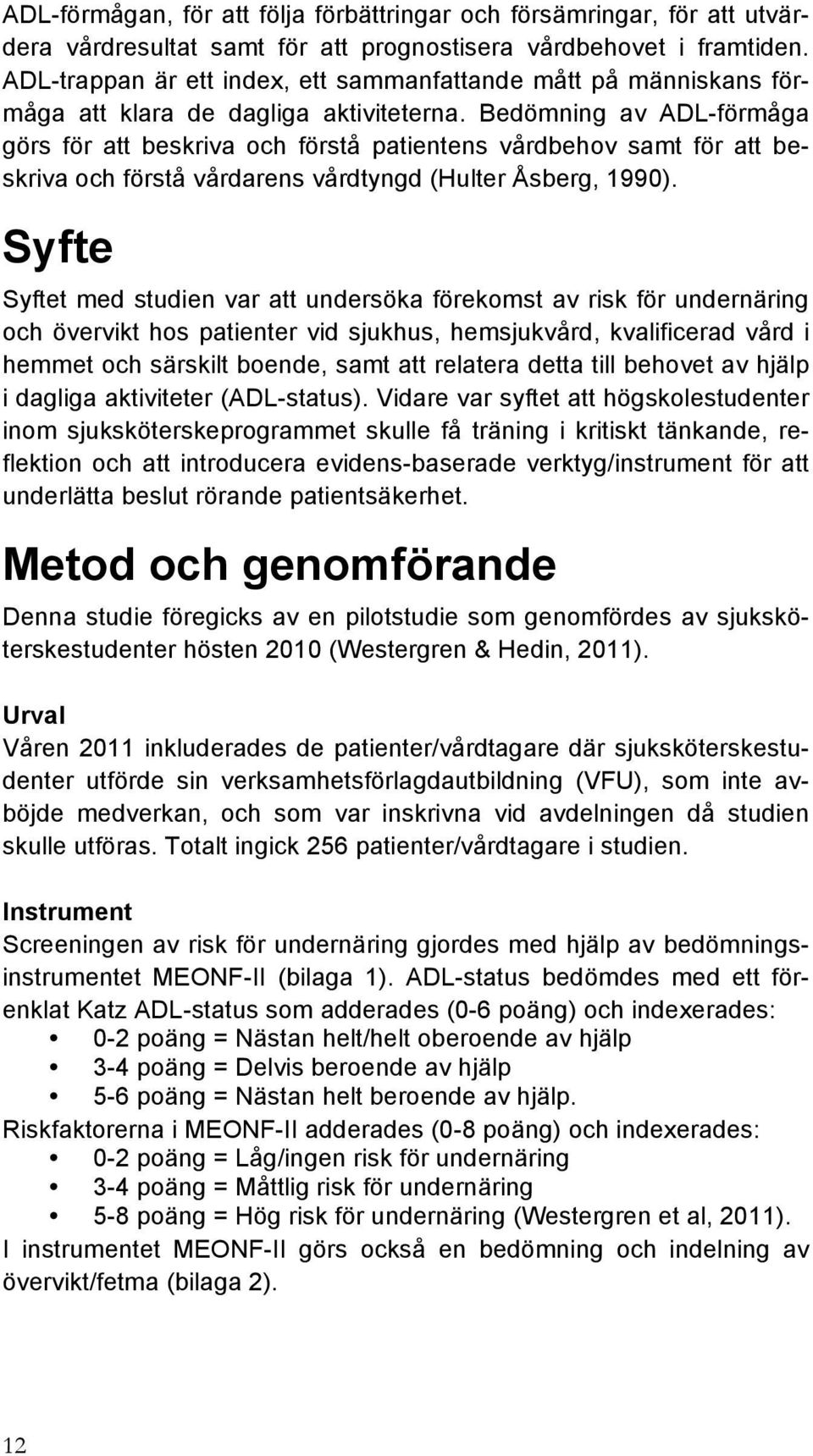 Bedömning av ADL-förmåga görs för att beskriva och förstå patientens vårdbehov samt för att beskriva och förstå vårdarens vårdtyngd (Hulter Åsberg, 1990).