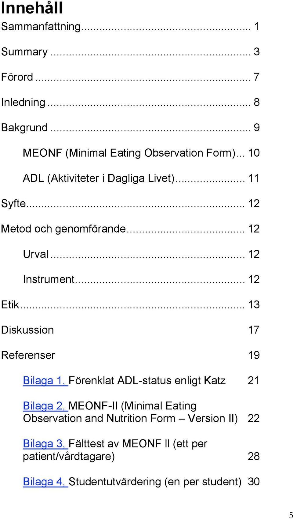.. 13 Diskussion 17 Referenser 19 Bilaga 1, Förenklat ADL-status enligt Katz 21 Bilaga 2, MEONF-II (Minimal Eating Observation