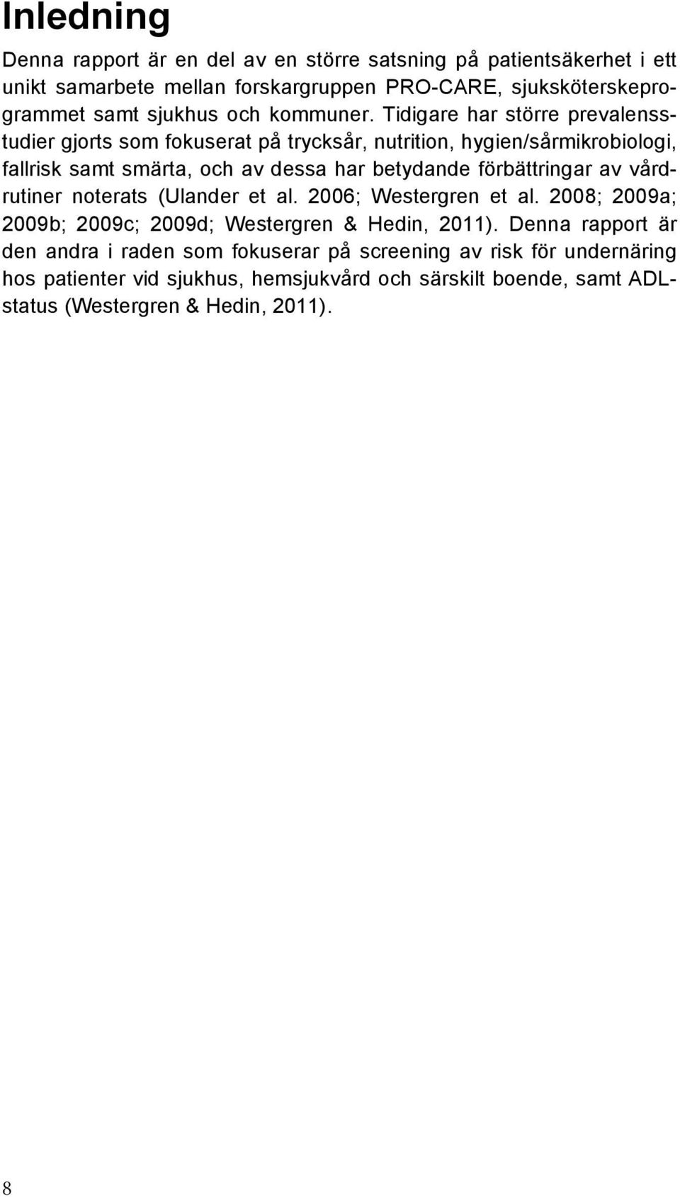 Tidigare har större prevalensstudier gjorts som fokuserat på trycksår, nutrition, hygien/sårmikrobiologi, fallrisk samt smärta, och av dessa har betydande