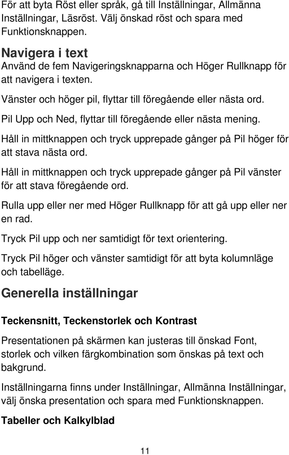 Pil Upp och Ned, flyttar till föregående eller nästa mening. Håll in mittknappen och tryck upprepade gånger på Pil höger för att stava nästa ord.