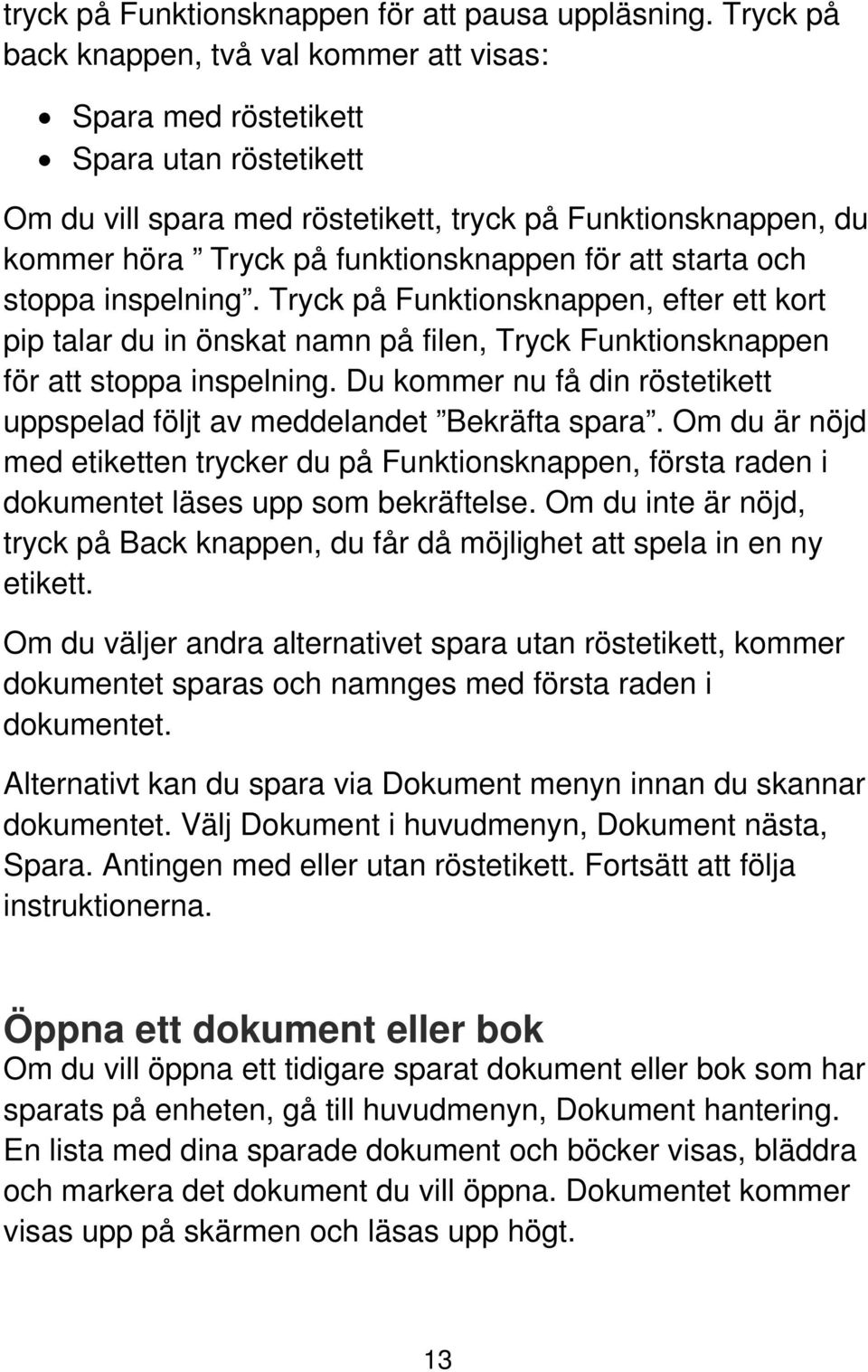 att starta och stoppa inspelning. Tryck på Funktionsknappen, efter ett kort pip talar du in önskat namn på filen, Tryck Funktionsknappen för att stoppa inspelning.