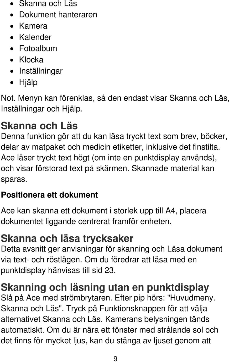 Ace läser tryckt text högt (om inte en punktdisplay används), och visar förstorad text på skärmen. Skannade material kan sparas.